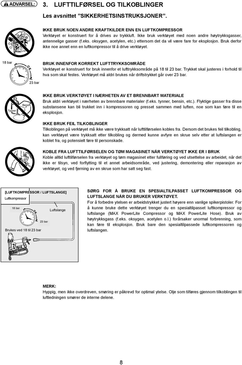 Bruk derfor ikke noe annet enn en luftkompressor til å drive verktøyet. 18 bar BRUK INNENFOR KORREKT LUFTTRYKKSOMRÅDE Verktøyet er konstruert for bruk innenfor et lufttrykksområde på 18 til 23 bar.