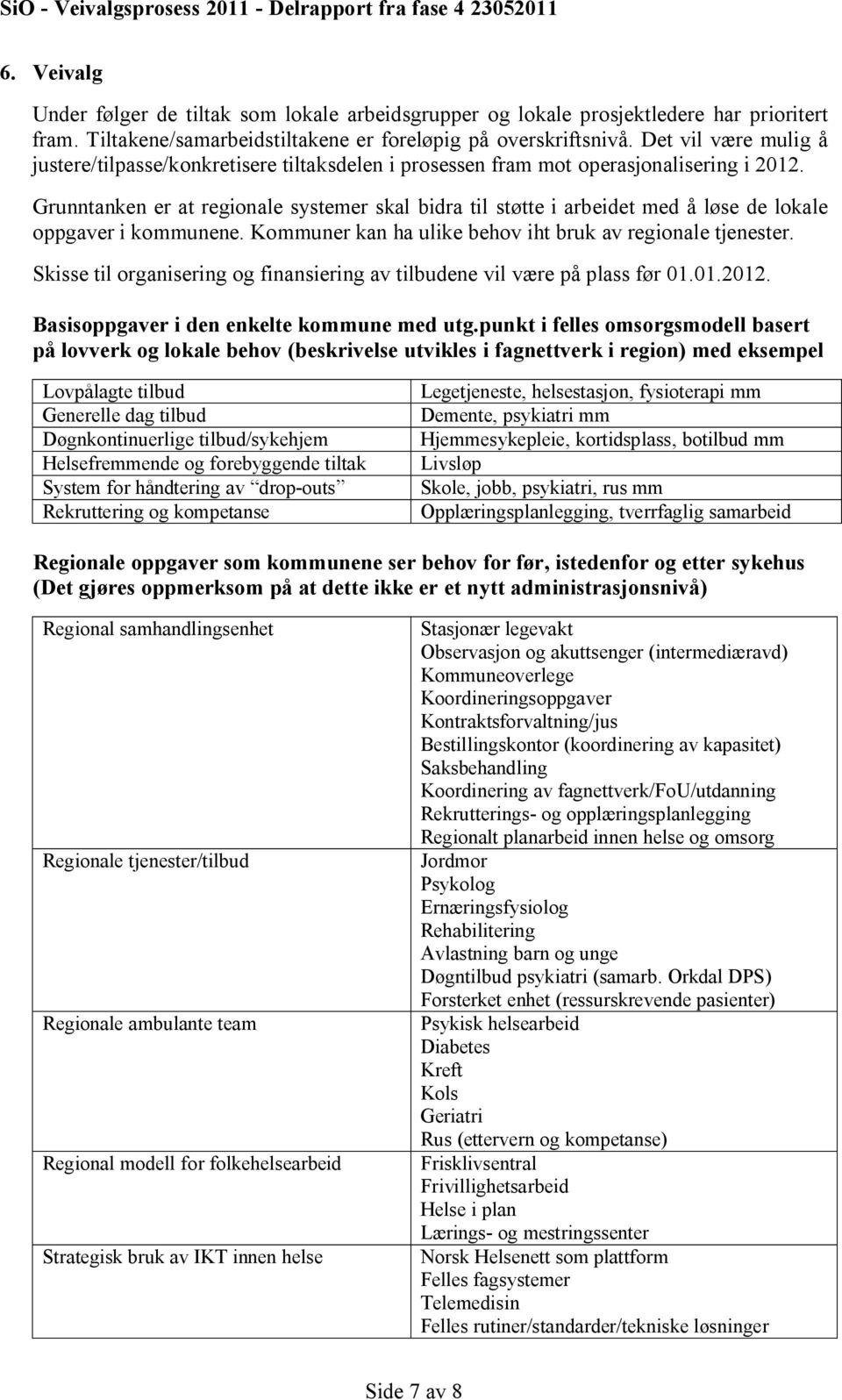 Grunntanken er at regionale systemer skal bidra til støtte i arbeidet med å løse de lokale oppgaver i kommunene. Kommuner kan ha ulike behov iht bruk av regionale tjenester.