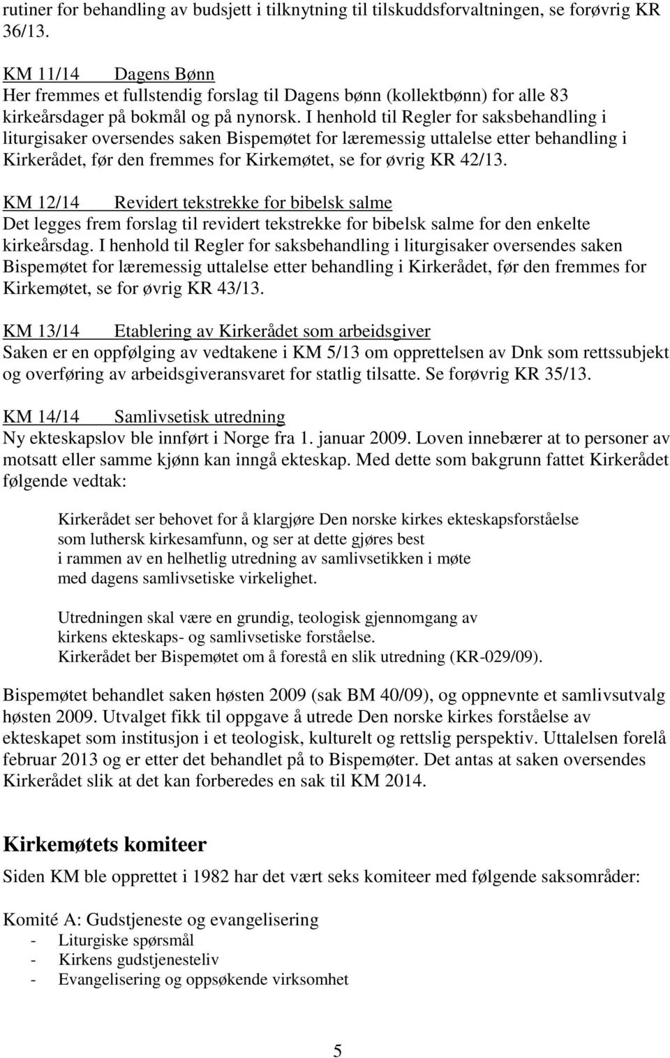 I henhold til Regler for saksbehandling i liturgisaker oversendes saken Bispemøtet for læremessig uttalelse etter behandling i Kirkerådet, før den fremmes for Kirkemøtet, se for øvrig KR 42/13.