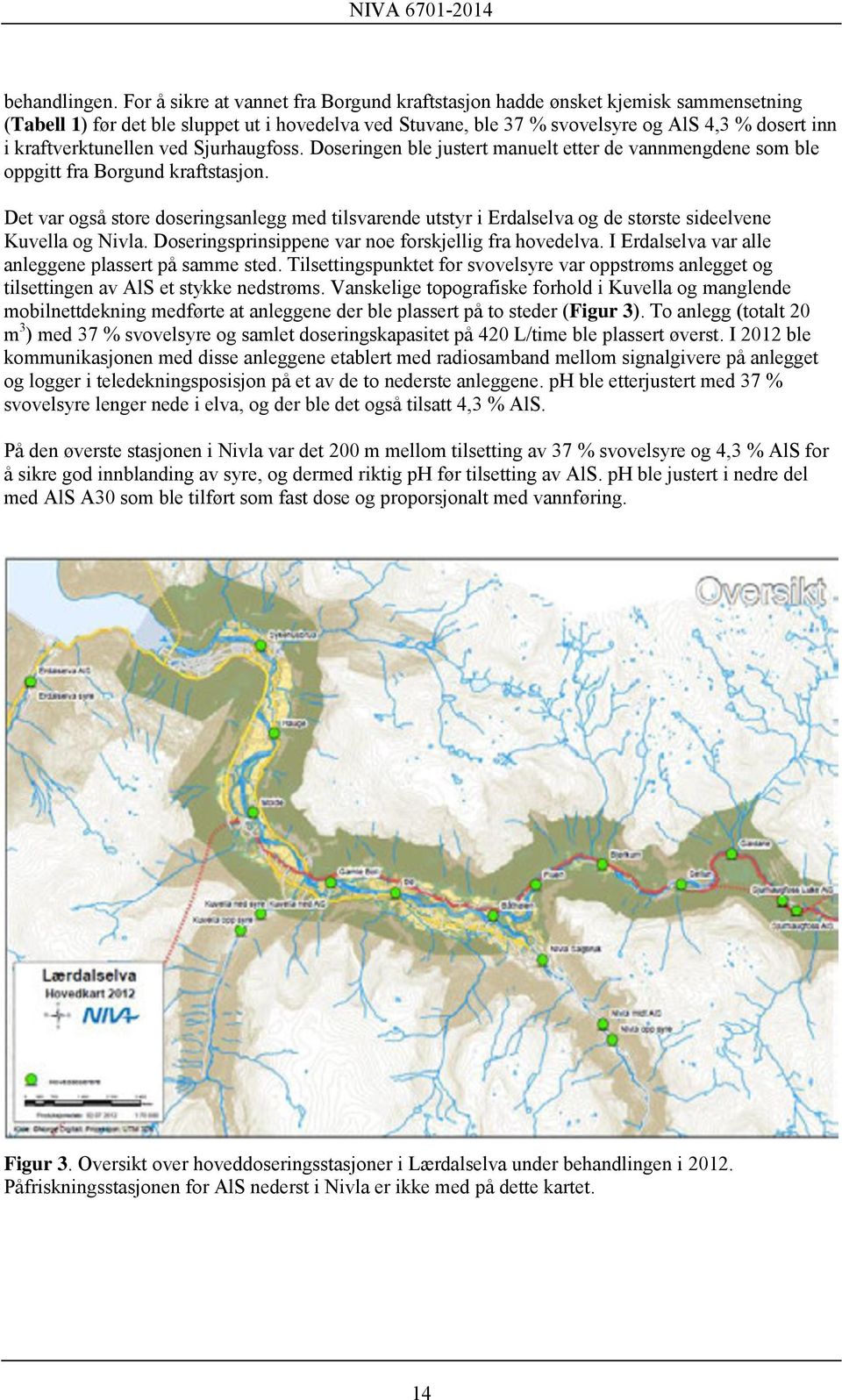 kraftverktunellen ved Sjurhaugfoss. Doseringen ble justert manuelt etter de vannmengdene som ble oppgitt fra Borgund kraftstasjon.