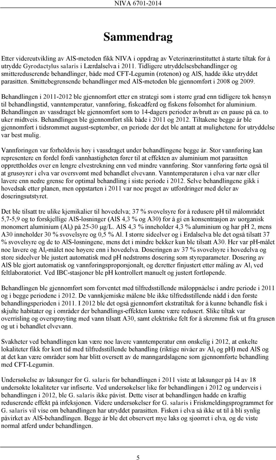 Smittebegrensende behandlinger med AlS-metoden ble gjennomført i 2008 og 2009.