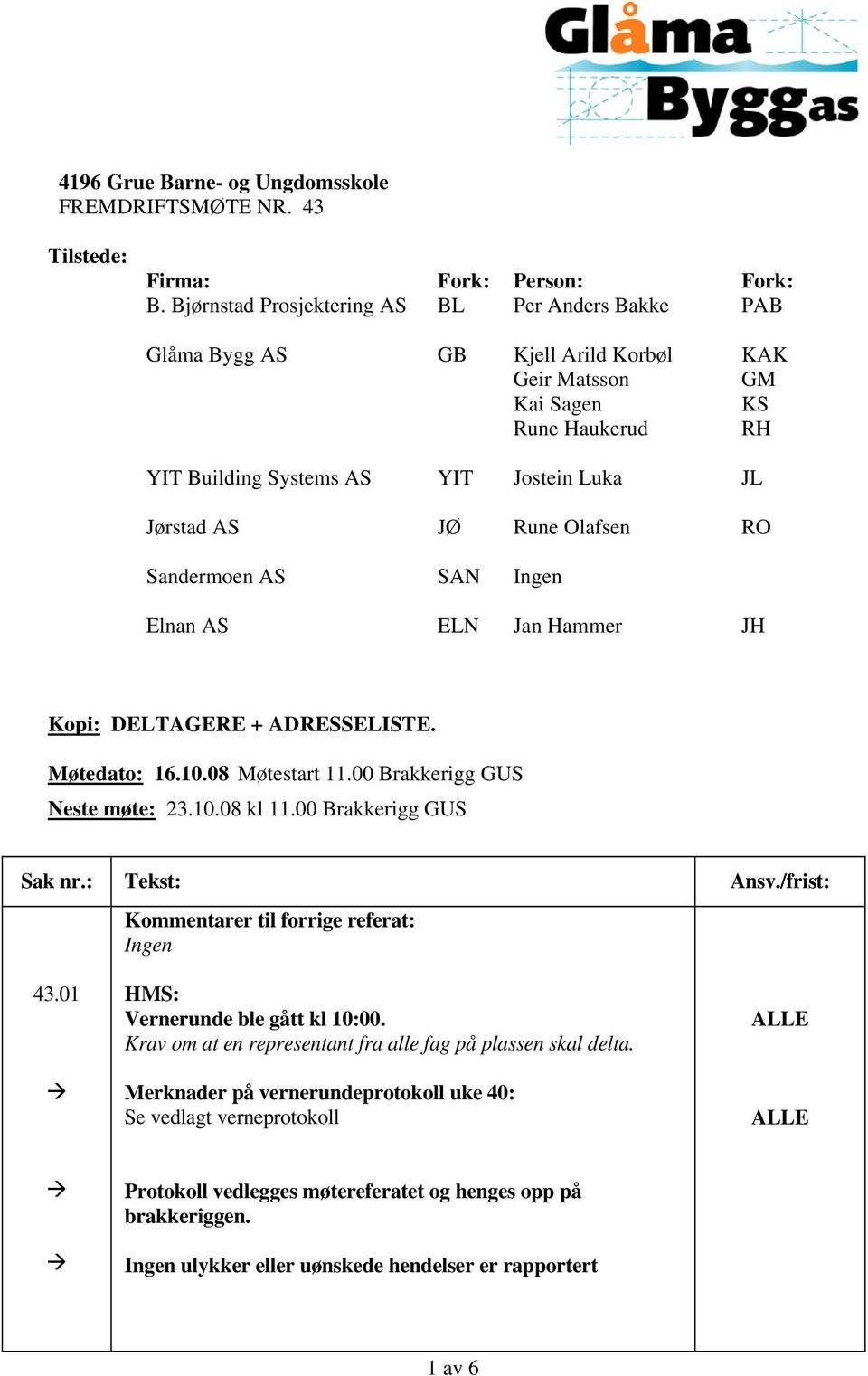 Olafsen RO Sandermoen AS SAN Ingen Elnan AS ELN Jan Hammer JH Kopi: DELTAGERE + ADRESSELISTE. Møtedato: 16.10.08 Møtestart 11.00 Brakkerigg GUS Neste møte: 23.10.08 kl 11.00 Brakkerigg GUS Sak nr.