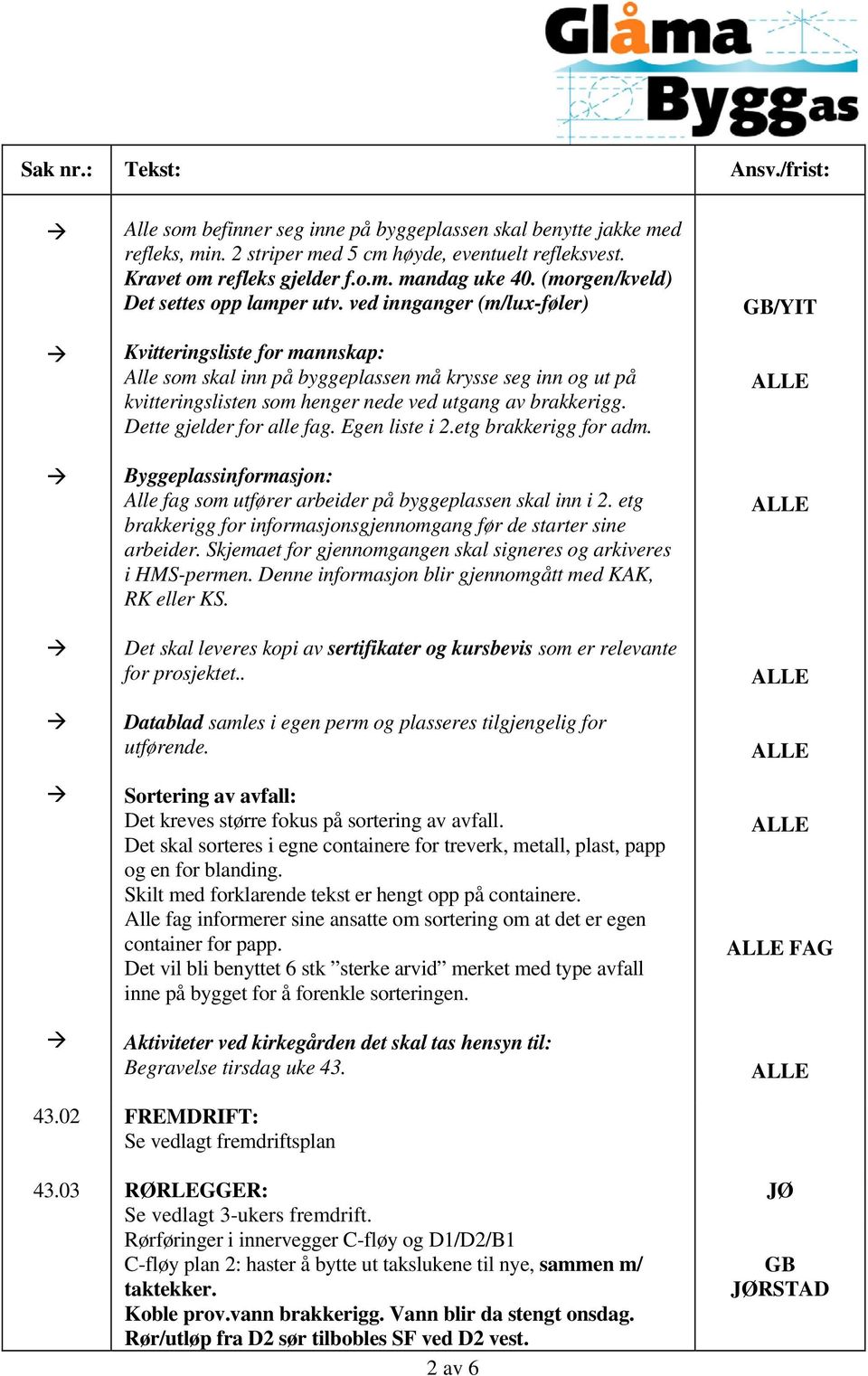 ved innganger (m/lux-føler) Kvitteringsliste for mannskap: Alle som skal inn på byggeplassen må krysse seg inn og ut på kvitteringslisten som henger nede ved utgang av brakkerigg.