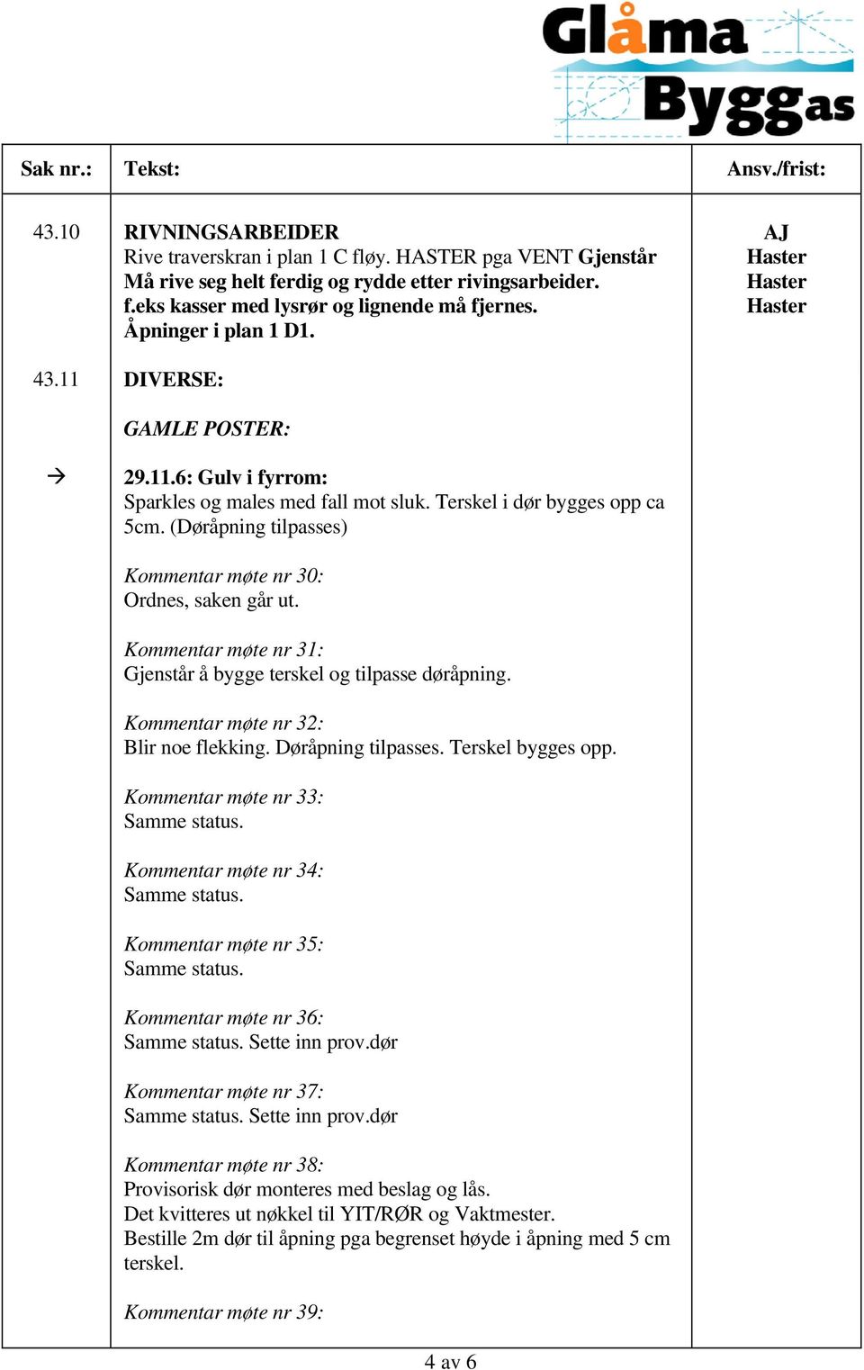 (Døråpning tilpasses) Kommentar møte nr 30: Ordnes, saken går ut. Kommentar møte nr 31: Gjenstår å bygge terskel og tilpasse døråpning. Kommentar møte nr 32: Blir noe flekking. Døråpning tilpasses.