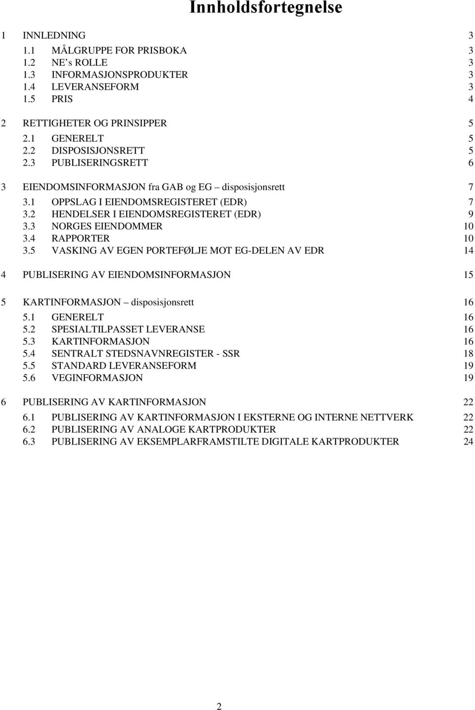 3 NORGES EIENDOMMER 10 3.4 RAPPORTER 10 3.5 VASKING AV EGEN PORTEFØLJE MOT EG-DELEN AV EDR 14 4 PUBLISERING AV EIENDOMSINFORMASJON 15 5 KARTINFORMASJON disposisjonsrett 16 5.1 GENERELT 16 5.