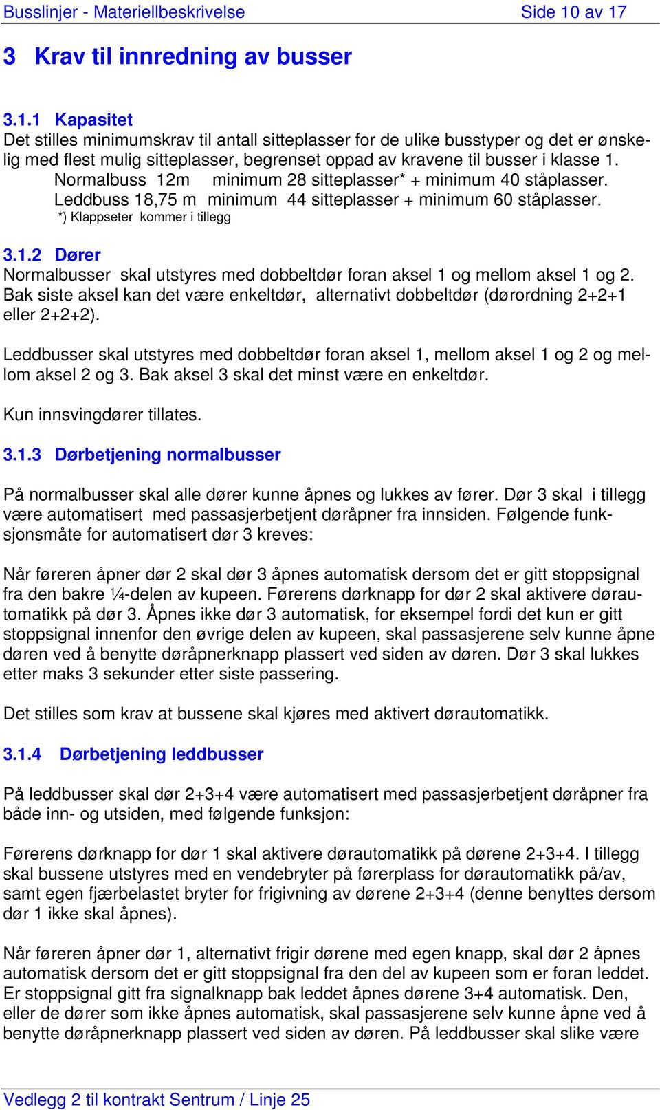 Normalbuss 12m minimum 28 sitteplasser* + minimum 40 ståplasser. Leddbuss 18,75 m minimum 44 sitteplasser + minimum 60 ståplasser. *) Klappseter kommer i tillegg 3.1.2 Dører Normalbusser skal utstyres med dobbeltdør foran aksel 1 og mellom aksel 1 og 2.