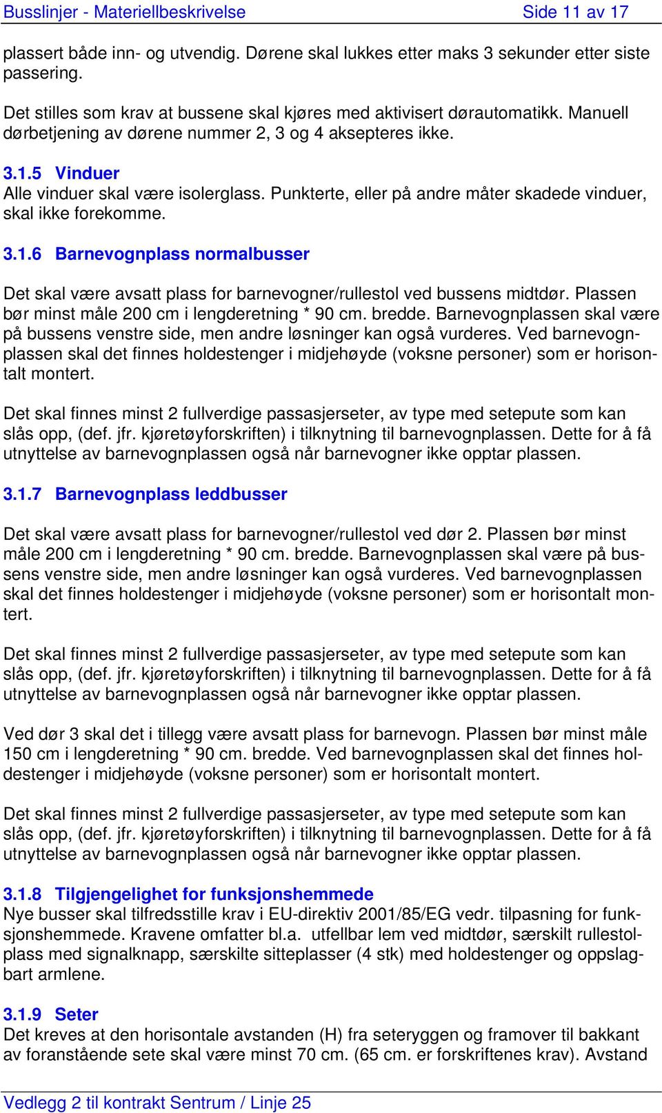 Punkterte, eller på andre måter skadede vinduer, skal ikke forekomme. 3.1.6 Barnevognplass normalbusser Det skal være avsatt plass for barnevogner/rullestol ved bussens midtdør.