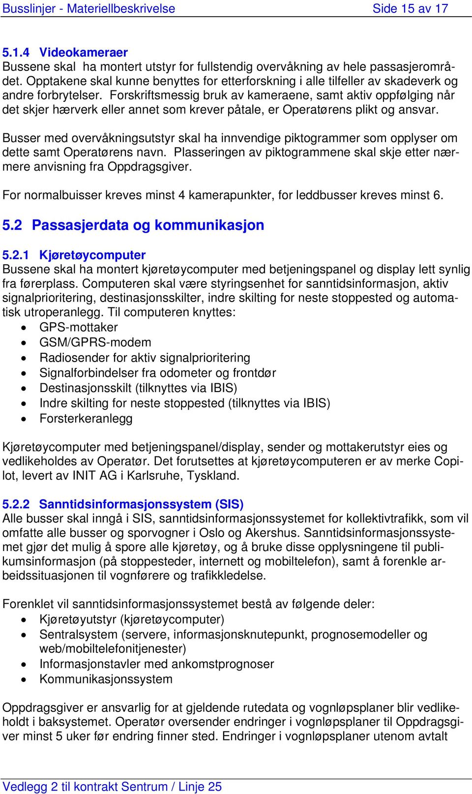 Forskriftsmessig bruk av kameraene, samt aktiv oppfølging når det skjer hærverk eller annet som krever påtale, er Operatørens plikt og ansvar.