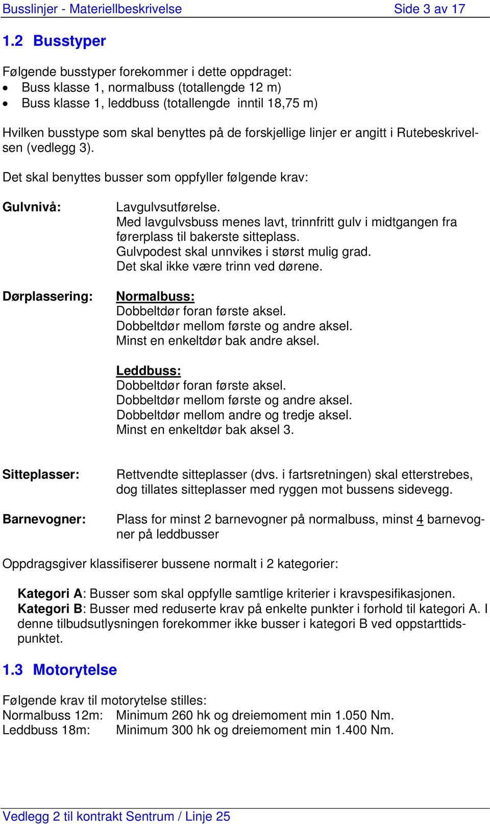 forskjellige linjer er angitt i Rutebeskrivelsen (vedlegg 3). Det skal benyttes busser som oppfyller følgende krav: Gulvnivå: Dørplassering: Lavgulvsutførelse.