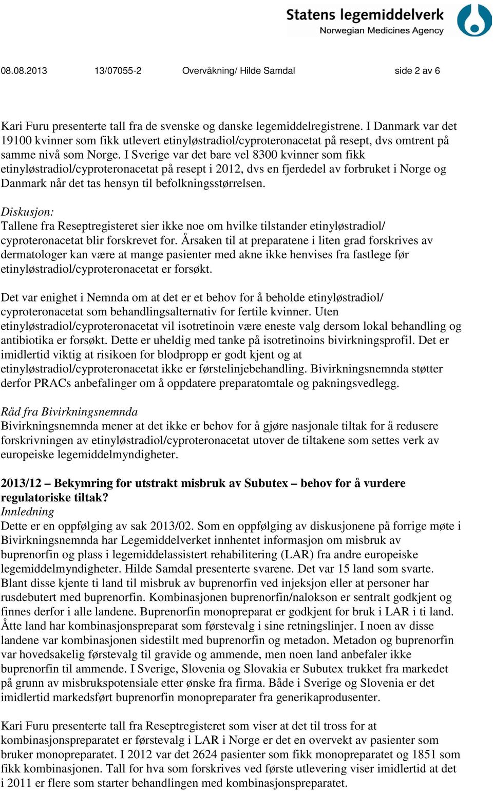 I Sverige var det bare vel 8300 kvinner som fikk etinyløstradiol/cyproteronacetat på resept i 2012, dvs en fjerdedel av forbruket i Norge og Danmark når det tas hensyn til befolkningsstørrelsen.