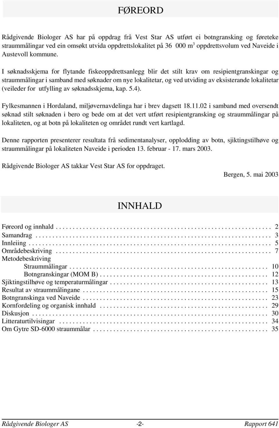 I søknadsskjema for flytande fiskeoppdrettsanlegg blir det stilt krav om resipientgranskingar og straummålingar i samband med søknader om nye lokalitetar og ved utviding av eksisterande lokalitetar