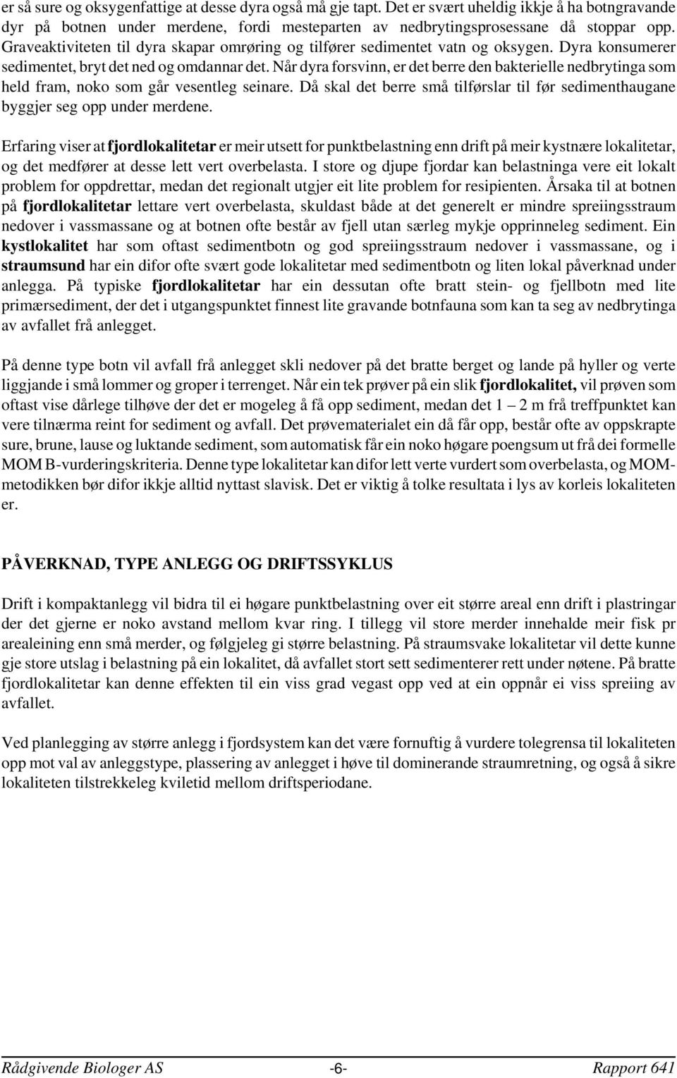 Når dyra forsvinn er det berre den bakterielle nedbrytinga som held fram noko som går vesentleg seinare. Då skal det berre små tilførslar til før sedimenthaugane byggjer seg opp under merdene.