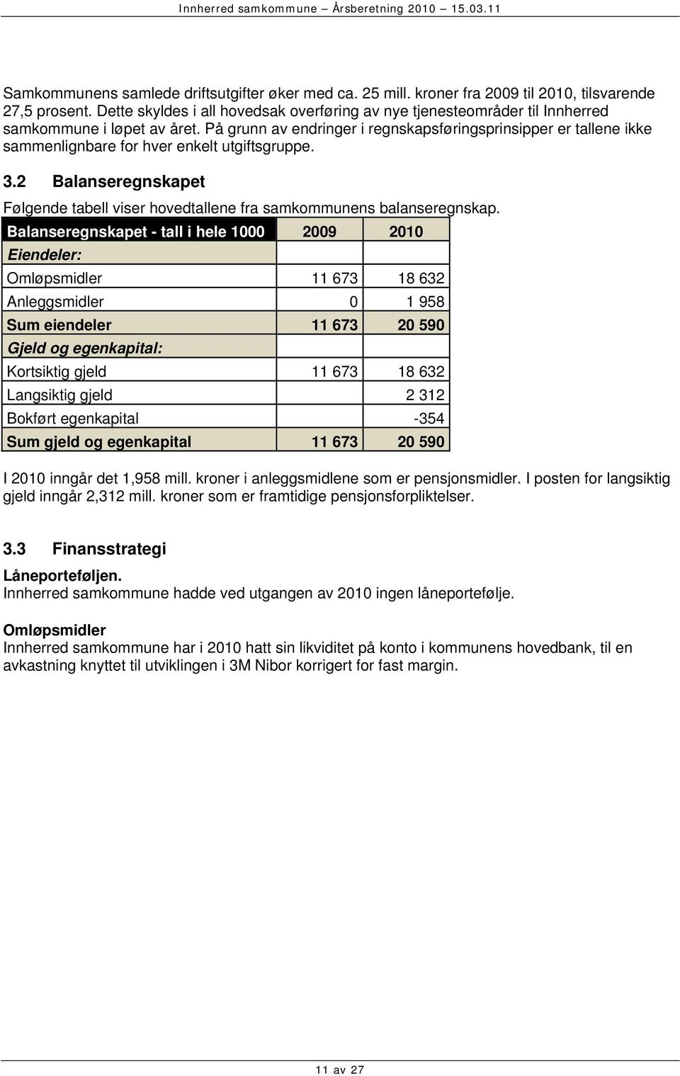 På grunn av endringer i regnskapsføringsprinsipper er tallene ikke sammenlignbare for hver enkelt utgiftsgruppe. 3.