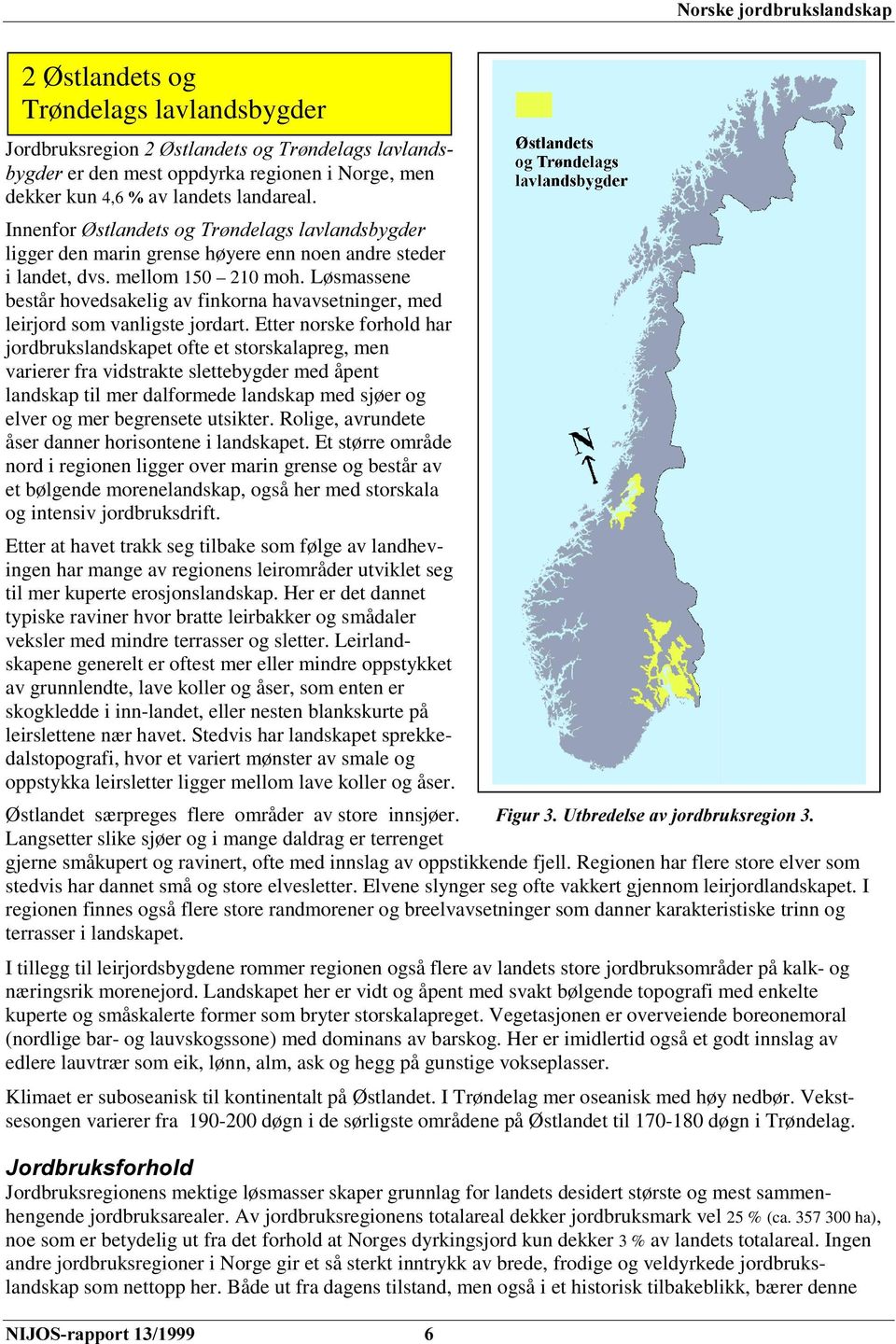 Løsmassene består hovedsakelig av finkorna havavsetninger, med leirjord som vanligste jordart.