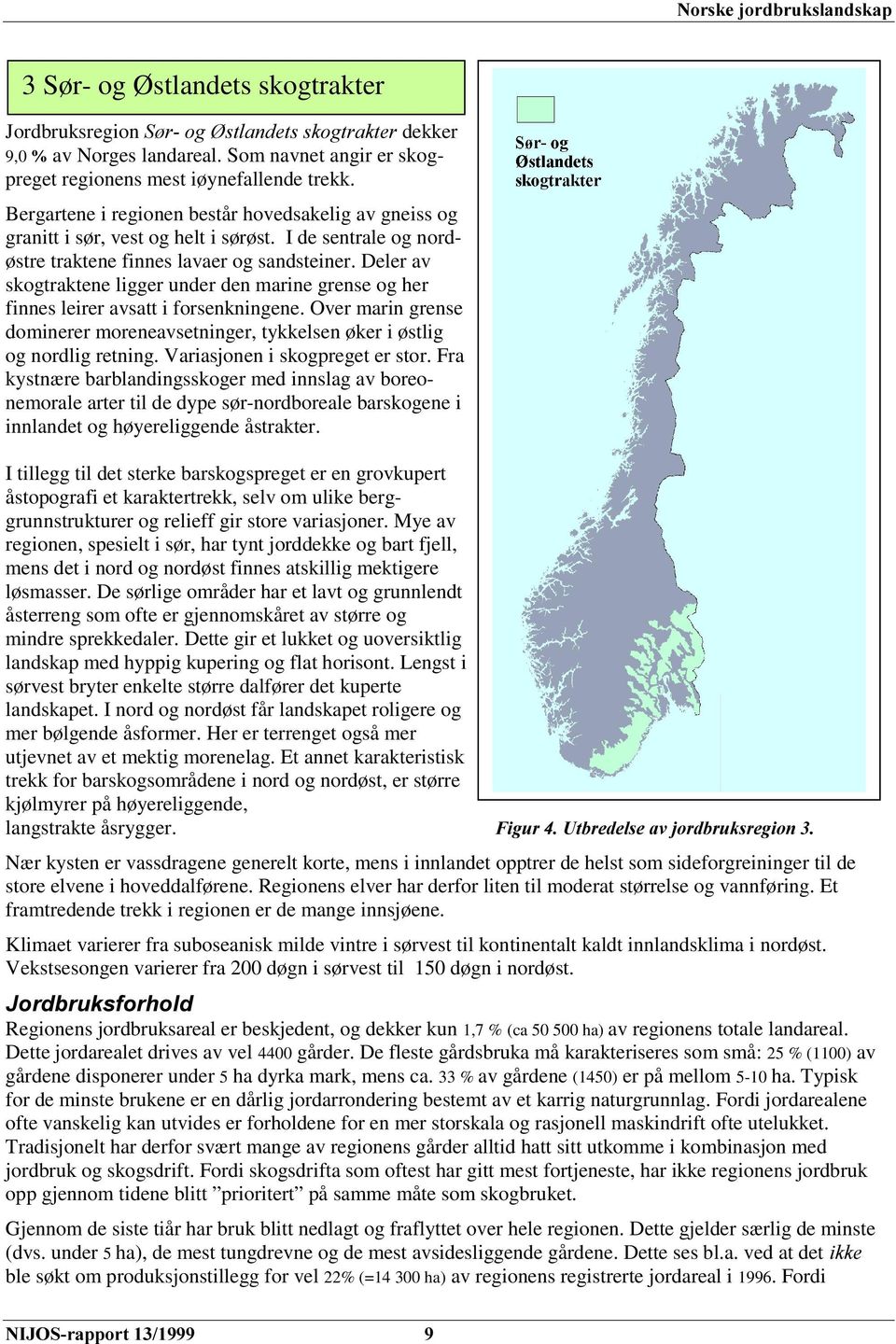 Deler av skogtraktene ligger under den marine grense og her finnes leirer avsatt i forsenkningene. Over marin grense dominerer moreneavsetninger, tykkelsen øker i østlig og nordlig retning.