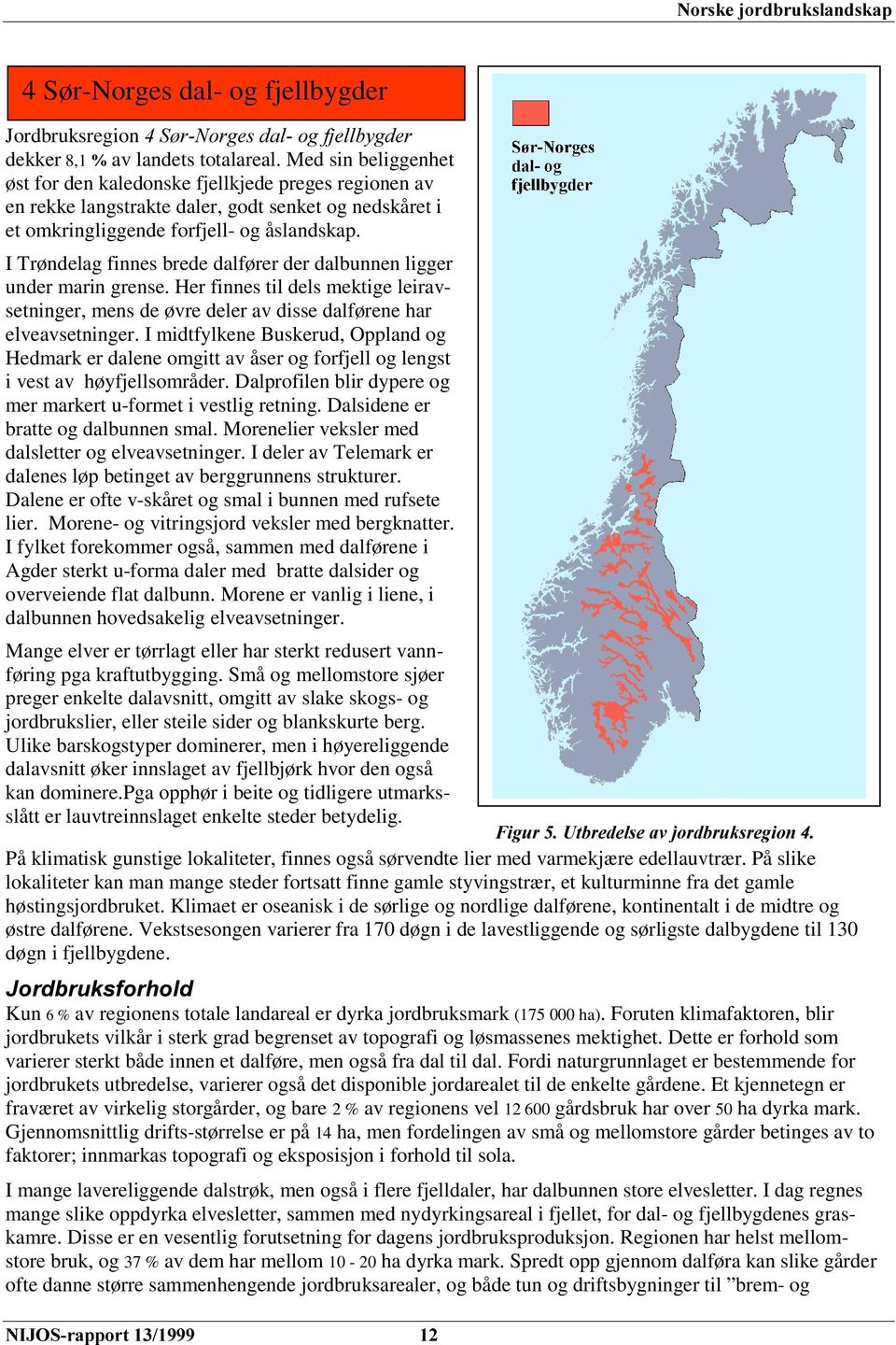 I Trøndelag finnes brede dalfører der dalbunnen ligger under marin grense. Her finnes til dels mektige leiravsetninger, mens de øvre deler av disse dalførene har elveavsetninger.