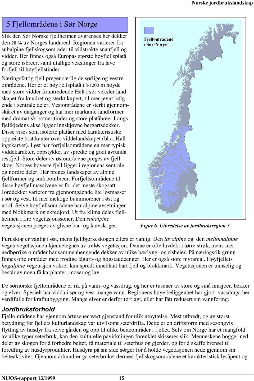 Her er et høyfjellsplatå i 8-1200 m høyde med store vidder framtredende.helt i sør veksler landskapet fra knudret og sterkt kupert, til mer jevnt bølgende i sentrale deler.