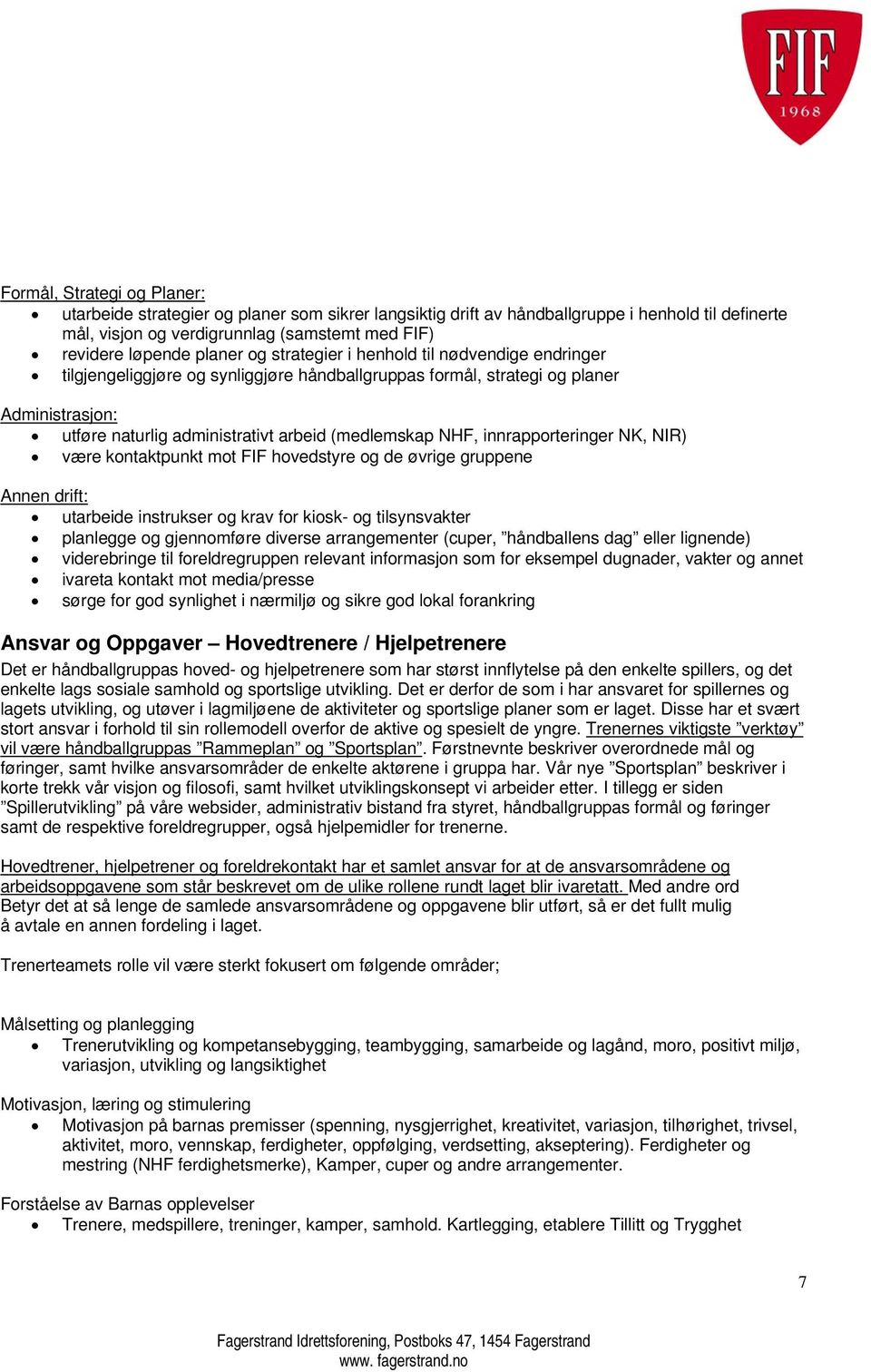 NHF, innrapporteringer NK, NIR) være kontaktpunkt mot FIF hovedstyre og de øvrige gruppene Annen drift: utarbeide instrukser og krav for kiosk- og tilsynsvakter planlegge og gjennomføre diverse