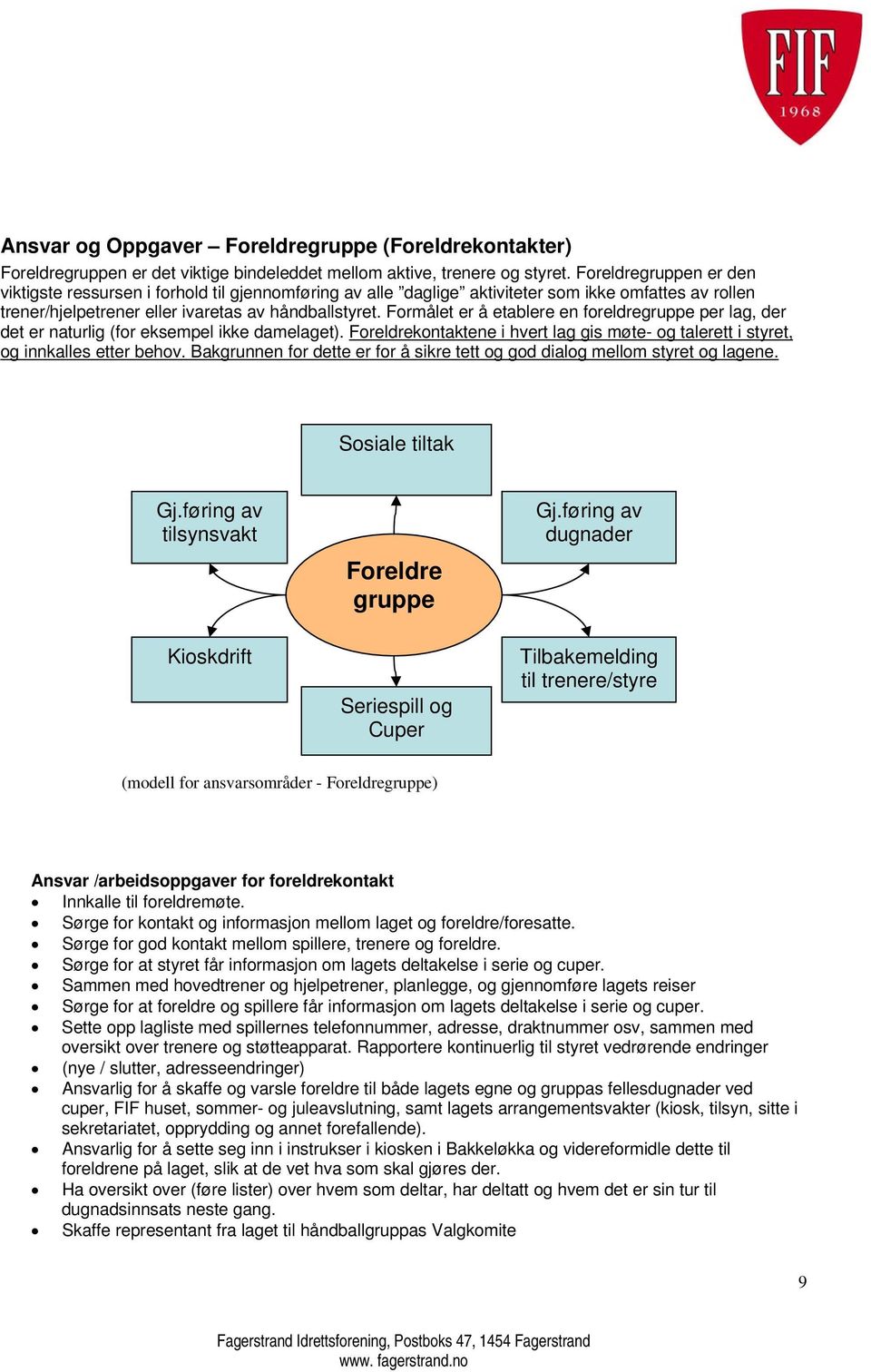 Formålet er å etablere en foreldregruppe per lag, der det er naturlig (for eksempel ikke damelaget). Foreldrekontaktene i hvert lag gis møte- og talerett i styret, og innkalles etter behov.