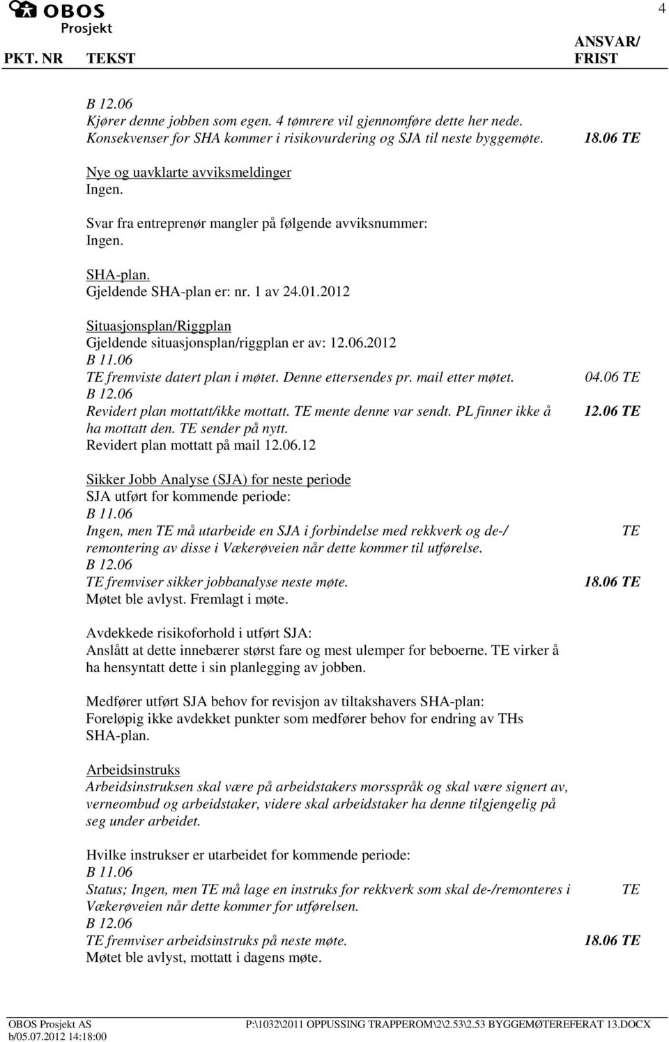 2012 Situasjonsplan/Riggplan Gjeldende situasjonsplan/riggplan er av: 12.06.2012 B 11.06 fremviste datert plan i møtet. Denne ettersendes pr. mail etter møtet. Revidert plan mottatt/ikke mottatt.