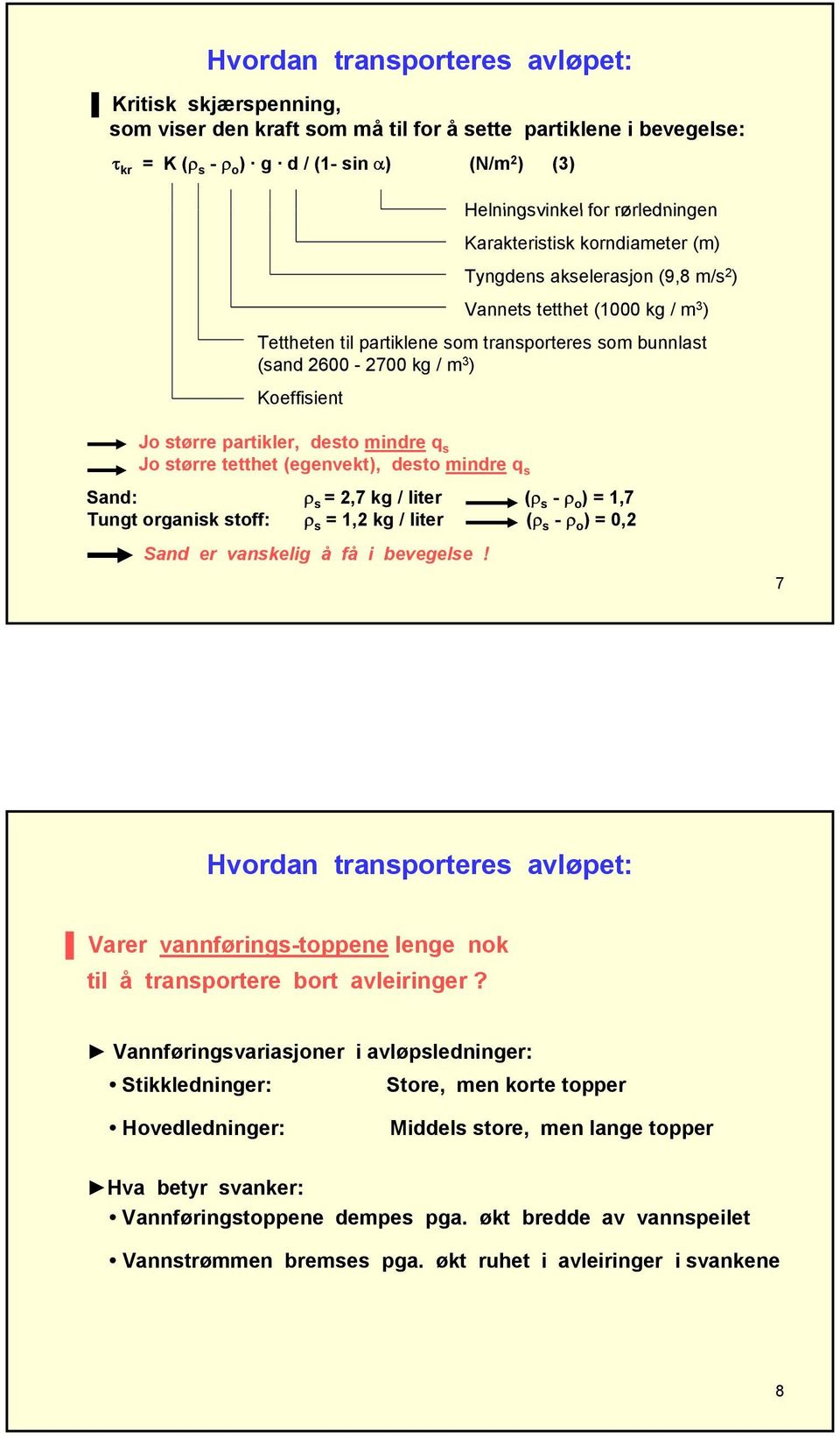 Koeffisient Jo større partikler, desto mindre q s Jo større tetthet (egenvekt), desto mindre q s Sand: ρ s = 2,7 kg / liter (ρ s - ρ o ) = 1,7 Tungt organisk stoff: ρ s = 1,2 kg / liter (ρ s - ρ o )