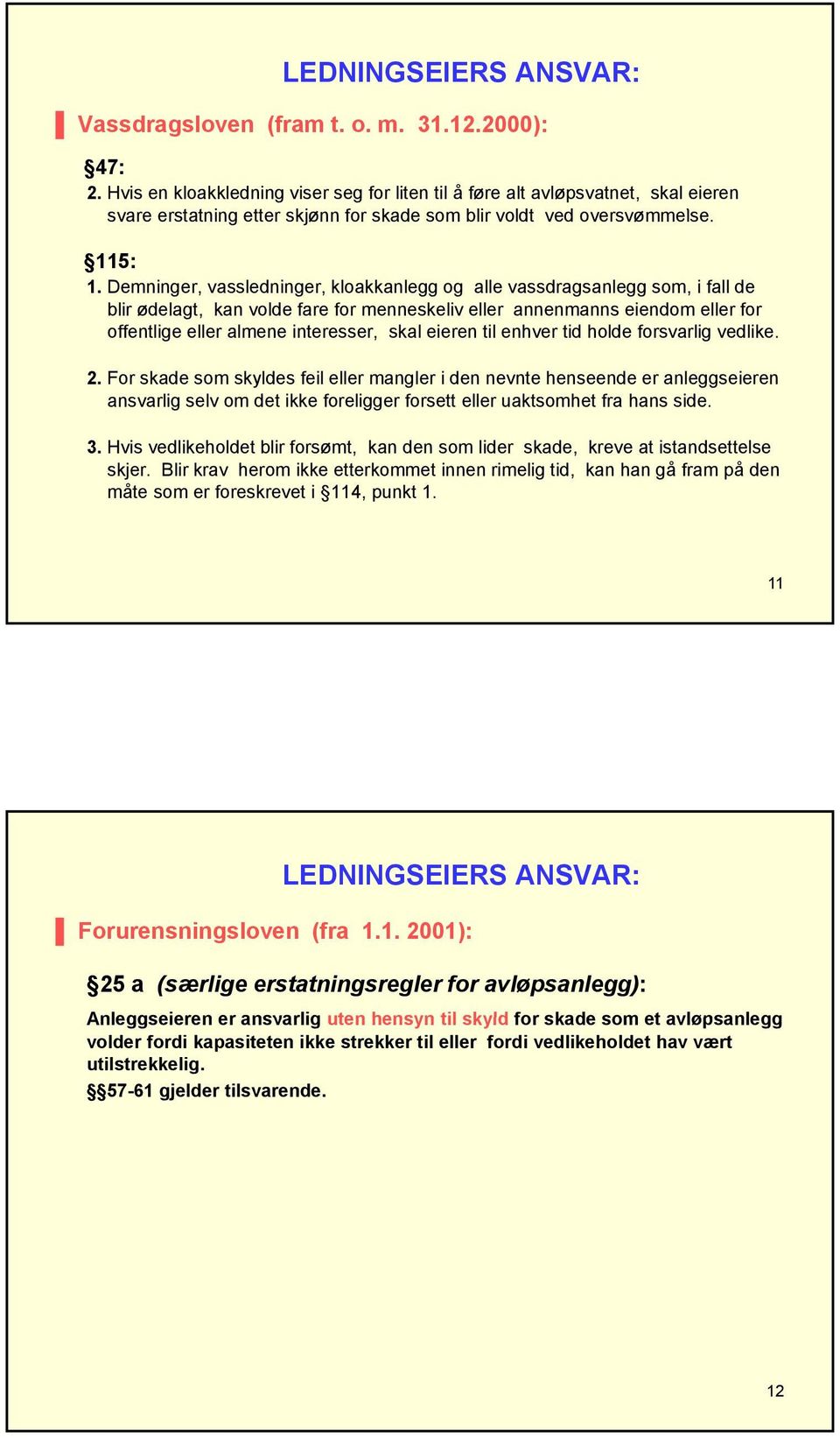 Demninger, vassledninger, kloakkanlegg og alle vassdragsanlegg som, i fall de blir ødelagt, kan volde fare for menneskeliv eller annenmanns eiendom eller for offentlige eller almene interesser, skal