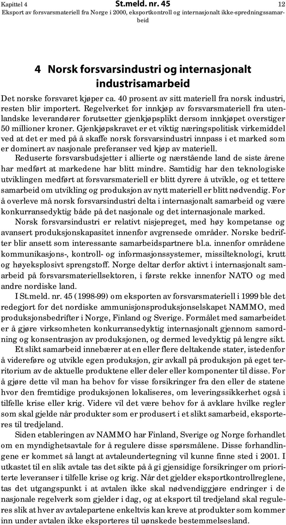 Gjenkjøpskravet er et viktig næringspolitisk virkemiddel ved at det er med på å skaffe norsk forsvarsindustri innpass i et marked som er dominert av nasjonale preferanser ved kjøp av materiell.