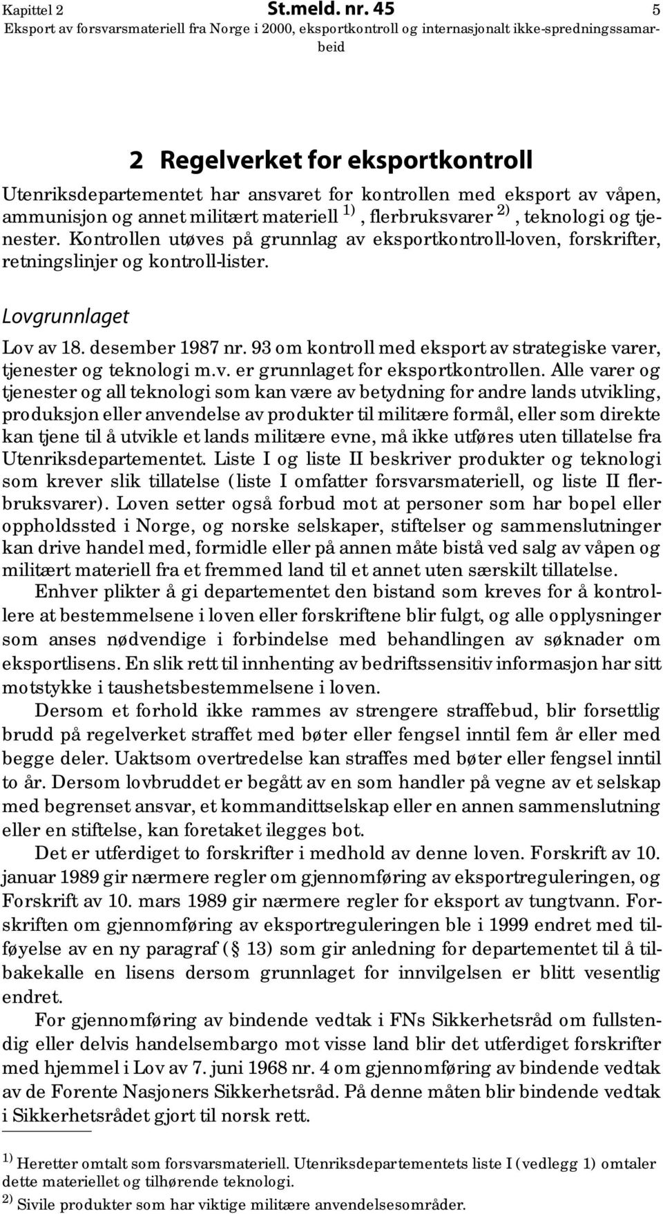 Kontrollen utøves på grunnlag av eksportkontroll-loven, forskrifter, retningslinjer og kontroll-lister. Lovgrunnlaget Lov av 18. desember 1987 nr.