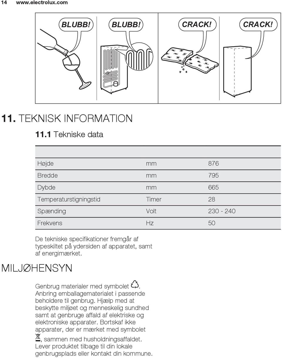 typeskiltet på ydersiden af apparatet, samt af energimærket. MILJØHENSYN Genbrug materialer med symbolet. Anbring emballagematerialet i passende beholdere til genbrug.