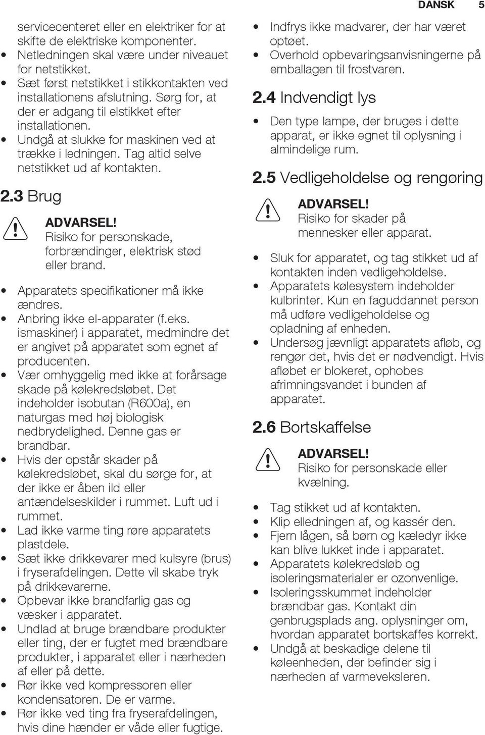 Tag altid selve netstikket ud af kontakten. 2.3 Brug ADVARSEL! Risiko for personskade, forbrændinger, elektrisk stød eller brand. Apparatets specifikationer må ikke ændres.