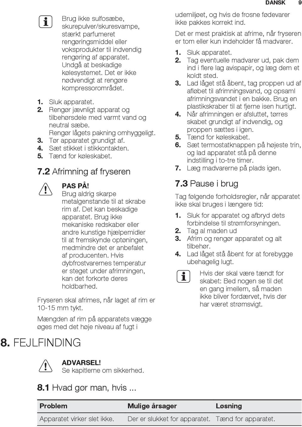 Tør apparatet grundigt af. 4. Sæt stikket i stikkontakten. 5. Tænd for køleskabet. 7.2 Afrimning af fryseren PAS PÅ! Brug aldrig skarpe metalgenstande til at skrabe rim af.