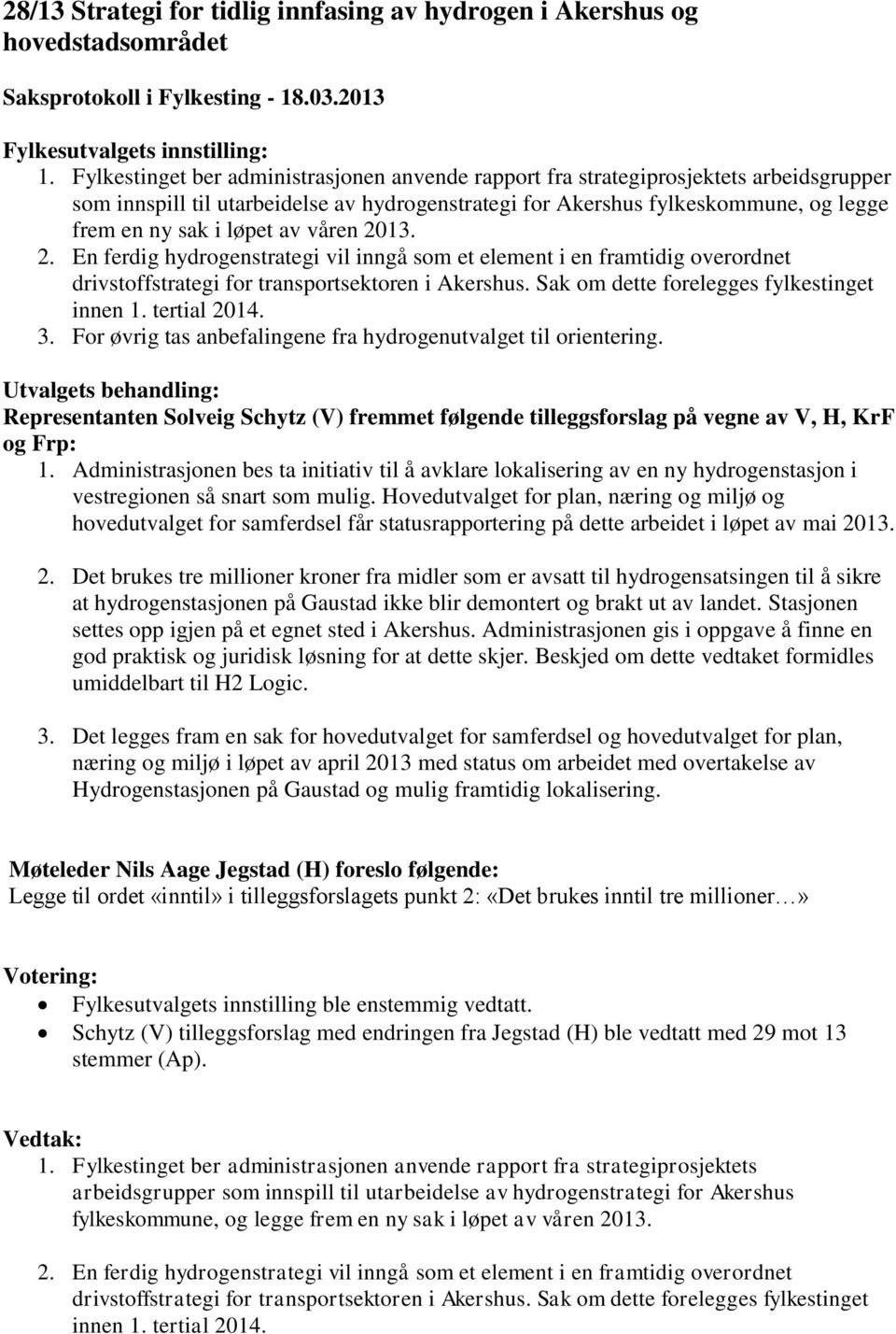 av våren 2013. 2. En ferdig hydrogenstrategi vil inngå som et element i en framtidig overordnet drivstoffstrategi for transportsektoren i Akershus. Sak om dette forelegges fylkestinget innen 1.