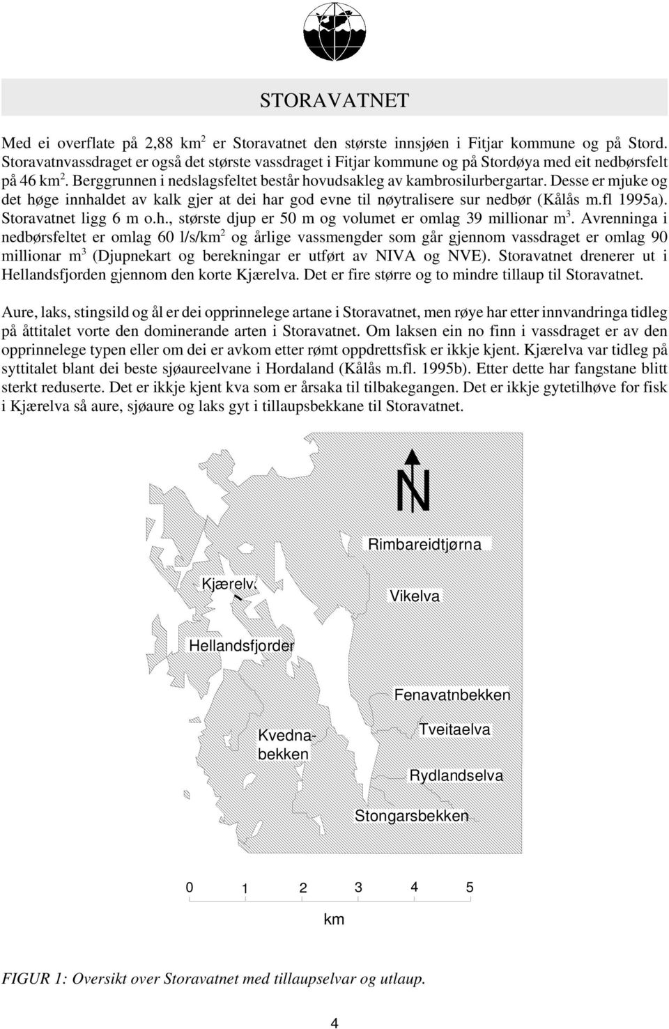 Desse er mjuke og det høge innhaldet av kalk gjer at dei har god evne til nøytralisere sur nedbør (Kålås m.fl 1995a). Storavatnet ligg 6 m o.h., største djup er 5 m og volumet er omlag 39 millionar m 3.