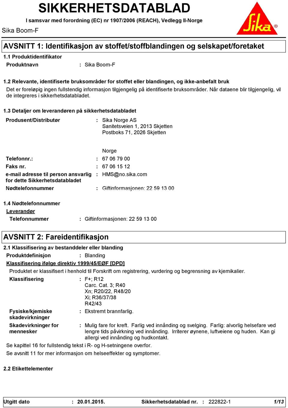 2 Relevante, identifiserte bruksområder for stoffet eller blandingen, og ikke-anbefalt bruk Det er foreløpig ingen fullstendig informasjon tilgjengelig på identifiserte bruksområder.