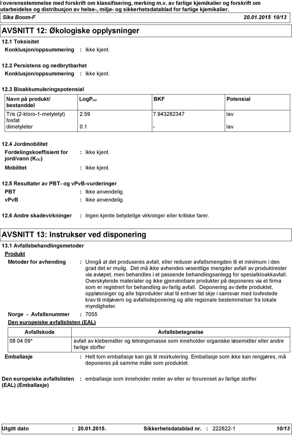 4 Jordmobilitet Fordelingskoeffisient for jord/vann (KOC) Mobilitet 12.5 Resultater av PBT- og vpvb-vurderinger PBT Ikke anvendelig. vpvb Ikke anvendelig. 12.6 Andre skadevirkninger Ingen kjente betydelige virkninger eller kritiske farer.