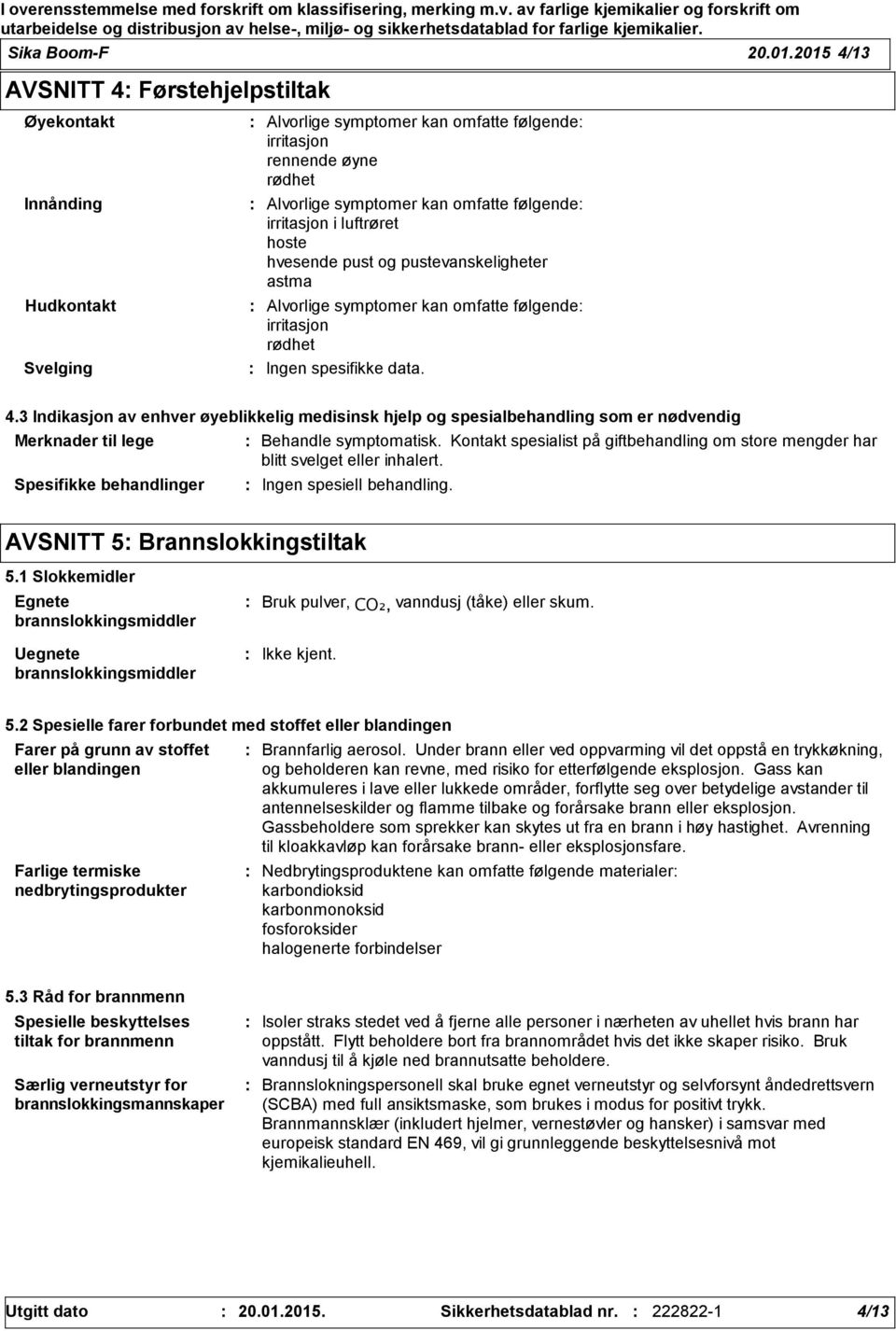 irritasjon i luftrøret hoste hvesende pust og pustevanskeligheter astma Alvorlige symptomer kan omfatte følgende irritasjon rødhet Ingen spesifikke data. 4.