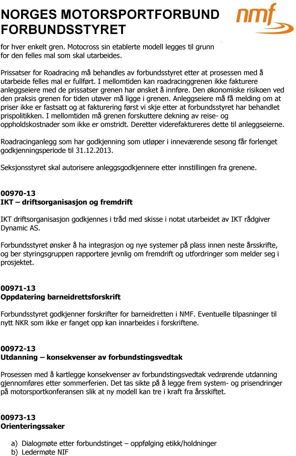 I mellomtiden kan roadracinggrenen ikke fakturere anleggseiere med de prissatser grenen har ønsket å innføre. Den økonomiske risikoen ved den praksis grenen for tiden utøver må ligge i grenen.