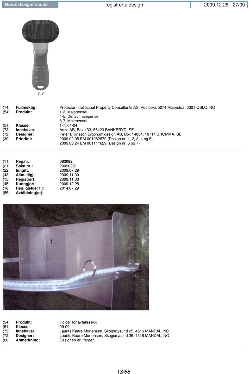 1, 2, 3, 4 og 5) 2009.03.24 EM 001111629 (Design nr. 6 og 7) (11) Reg.nr.: 082092 (21) Søkn.nr.: 20090391 (22) Inngitt: 2009.07.29 (43) Allm. tilgj.: 2009.11.30 (15) Registrert: 2009.11.30 (45) Kunngjort: 2009.