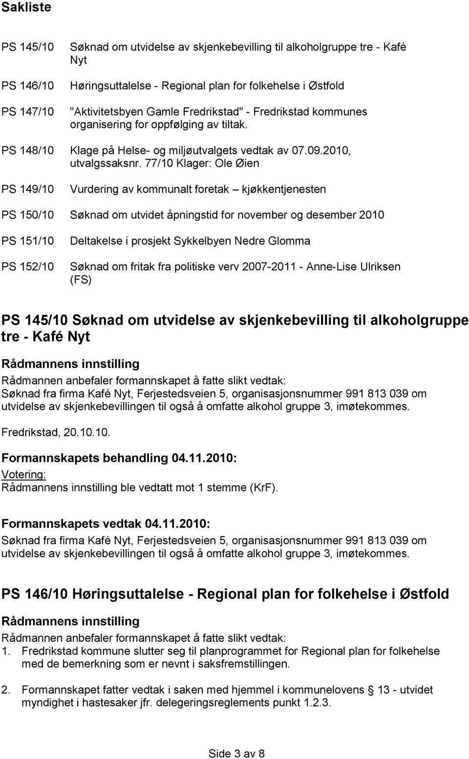 77/10 Klager: Ole Øien PS 149/10 Vurdering av kommunalt foretak kjøkkentjenesten PS 150/10 Søknad om utvidet åpningstid for november og desember 2010 PS 151/10 PS 152/10 Deltakelse i prosjekt