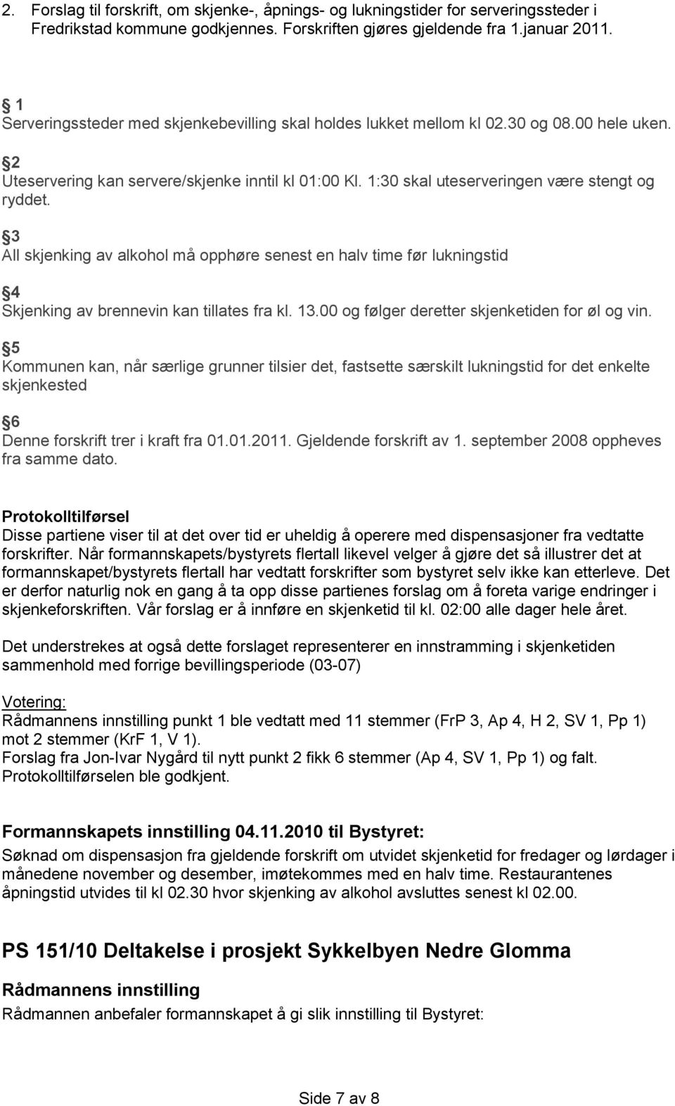 3 All skjenking av alkohol må opphøre senest en halv time før lukningstid 4 Skjenking av brennevin kan tillates fra kl. 13.00 og følger deretter skjenketiden for øl og vin.