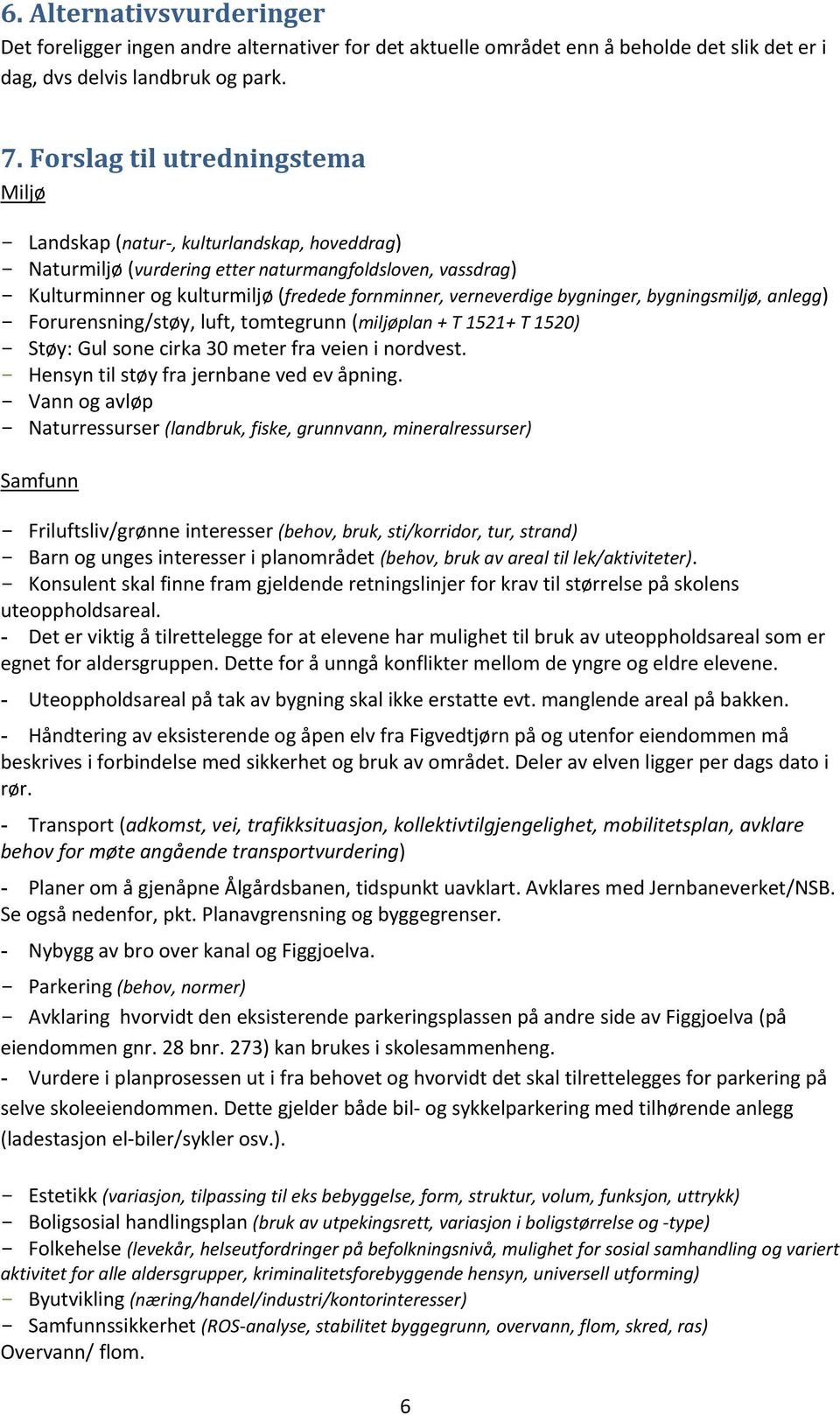 verneverdige bygninger, bygningsmiljø, anlegg) - Forurensning/støy, luft, tomtegrunn (miljøplan + T 1521+ T 1520) - Støy: Gul sone cirka 30 meter fra veien i nordvest.