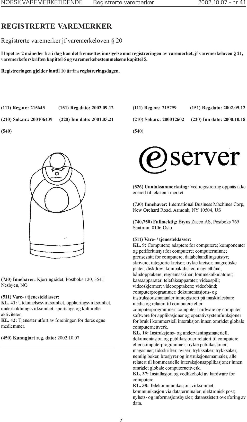 varemerkeforskriften kapittel 6 og varemerkebestemmelsene kapittel 5. Registreringen gjelder inntil 10 år fra registreringsdagen. (111) Reg.nr.: 215645 (151) Reg.dato: 2002.09.12 (210) Søk.nr.: 200106439 (220) Inn dato: 2001.