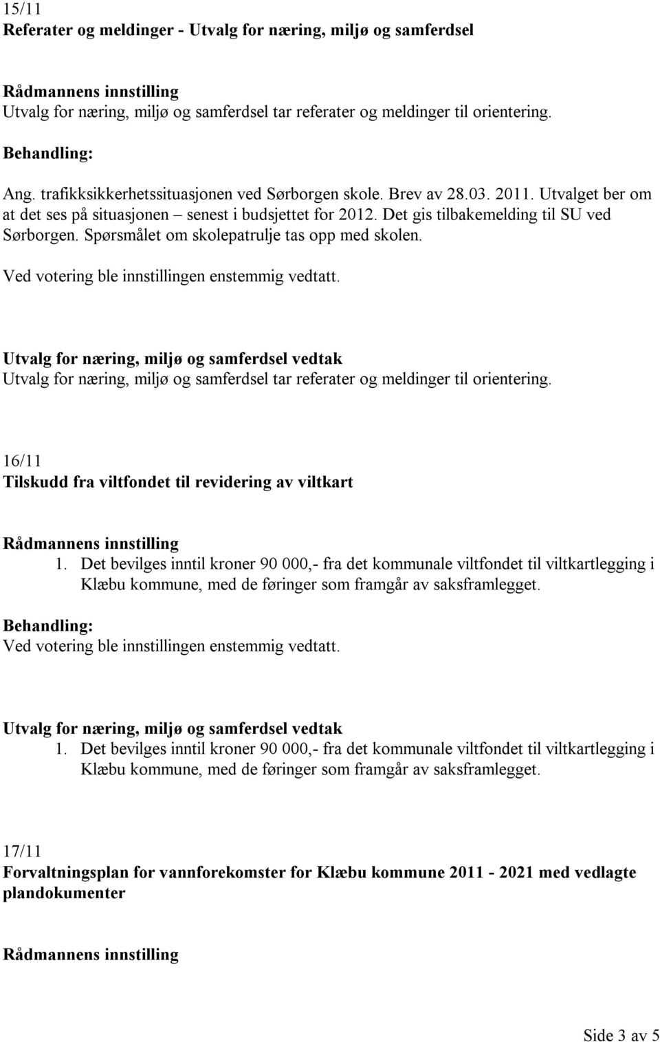 Spørsmålet om skolepatrulje tas opp med skolen. Utvalg for næring, miljø og samferdsel tar referater og meldinger til orientering. 16/11 Tilskudd fra viltfondet til revidering av viltkart 1.