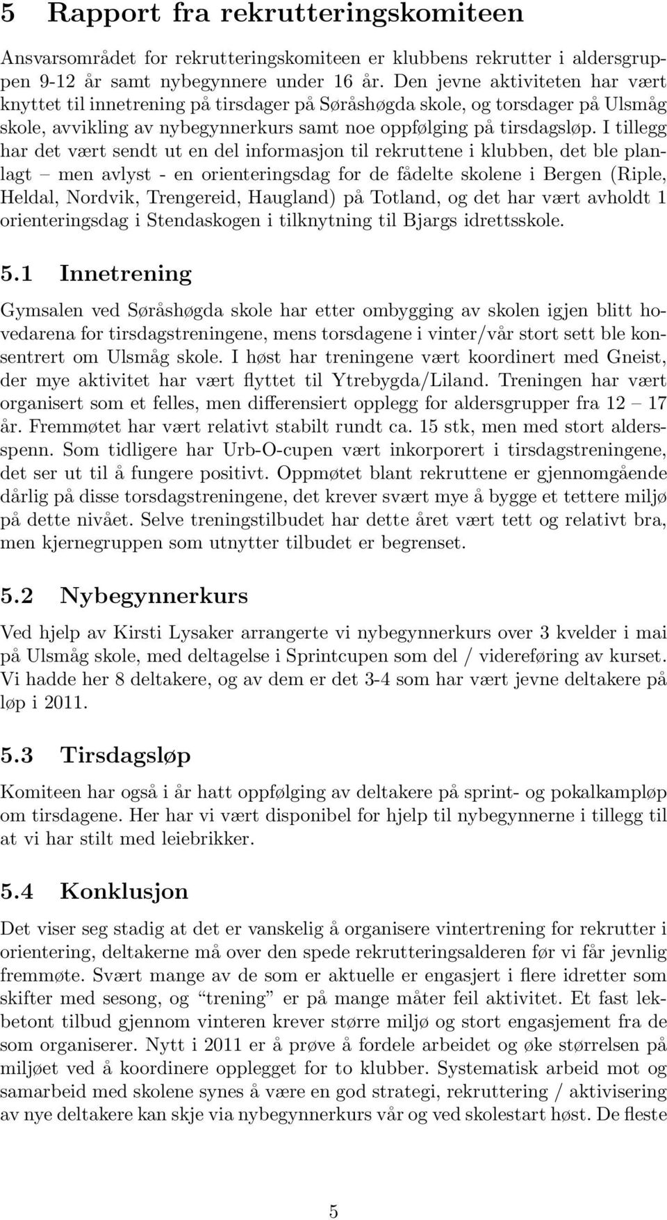 I tillegg har det vært sendt ut en del informasjon til rekruttene i klubben, det ble planlagt men avlyst - en orienteringsdag for de fådelte skolene i Bergen (Riple, Heldal, Nordvik, Trengereid,