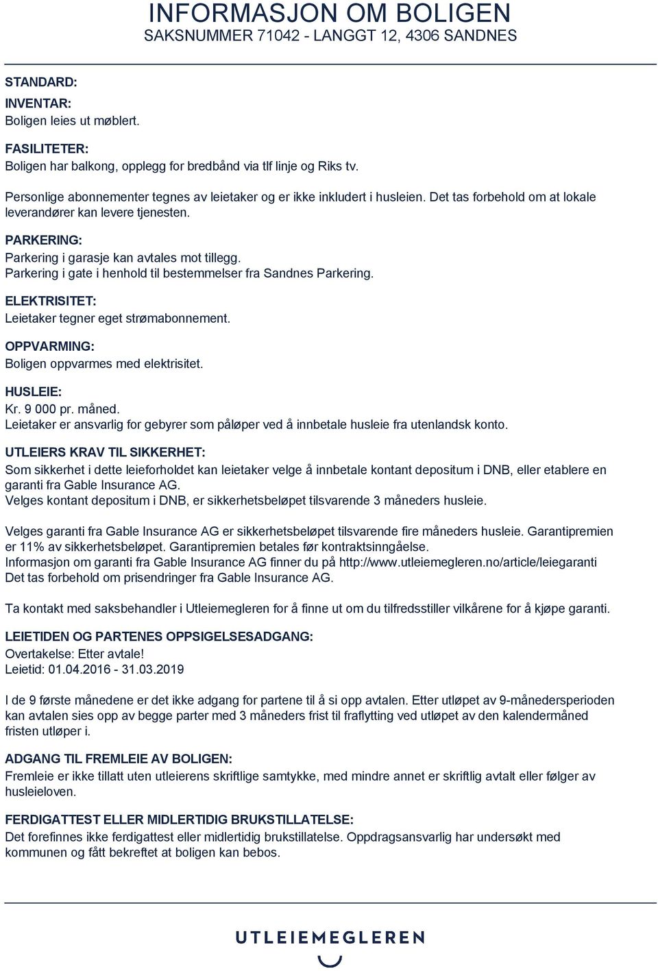 Parkering i gate i henhold til bestemmelser fra Sandnes Parkering. ELEKTRISITET: Leietaker tegner eget strømabonnement. OPPVARMING: Boligen oppvarmes med elektrisitet. HUSLEIE: Kr. 9 000 pr. måned.