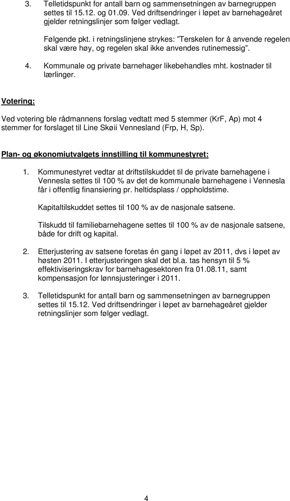 Ved votering ble rådmannens forslag vedtatt med 5 stemmer (KrF, Ap) mot 4 stemmer for forslaget til Line Skøii Vennesland (Frp, H, Sp). Plan- og økonomiutvalgets innstilling til kommunestyret: 1.