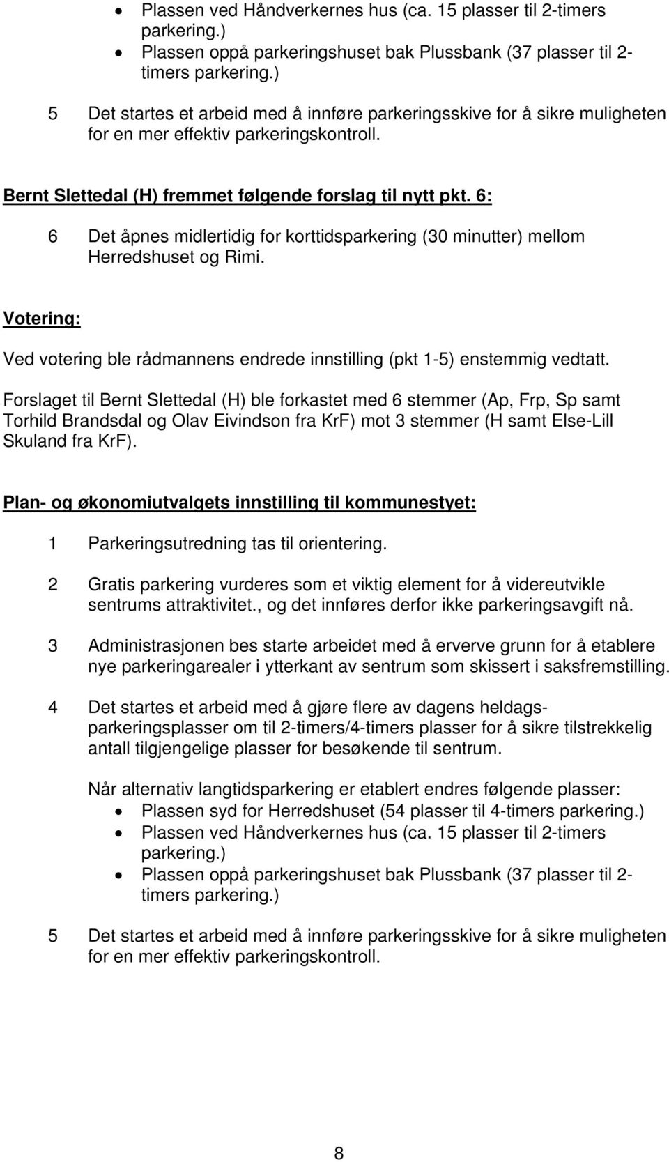 6: 6 Det åpnes midlertidig for korttidsparkering (30 minutter) mellom Herredshuset og Rimi. Ved votering ble rådmannens endrede innstilling (pkt 1-5) enstemmig vedtatt.