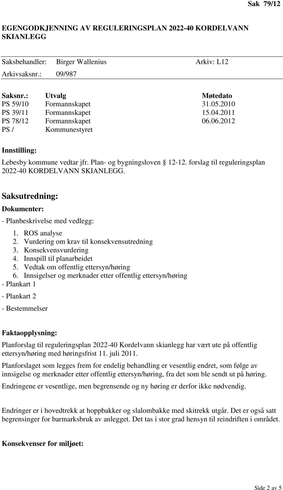 forslag til reguleringsplan 2022-40 KORDELVANN SKIANLEGG. Saksutredning: Dokumenter: - Planbeskrivelse med vedlegg: 1. ROS analyse 2. Vurdering om krav til konsekvensutredning 3.