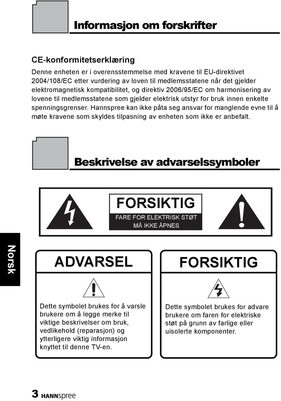 Hannspree kan ikke påta seg ansvar for manglende evne til å møte kravene som skyldes tilpasning av enheten som ikke er anbefalt.