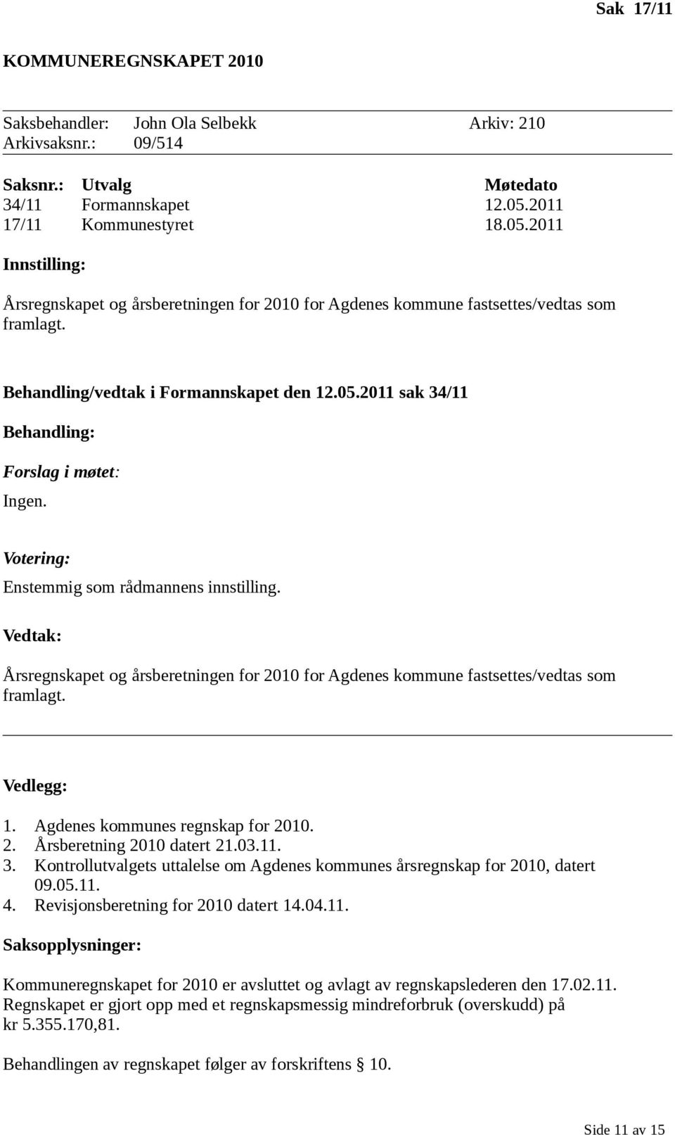 Votering: Enstemmig som rådmannens innstilling. Vedtak: Årsregnskapet og årsberetningen for 2010 for Agdenes kommune fastsettes/vedtas som framlagt. Vedlegg: 1. Agdenes kommunes regnskap for 2010. 2. Årsberetning 2010 datert 21.